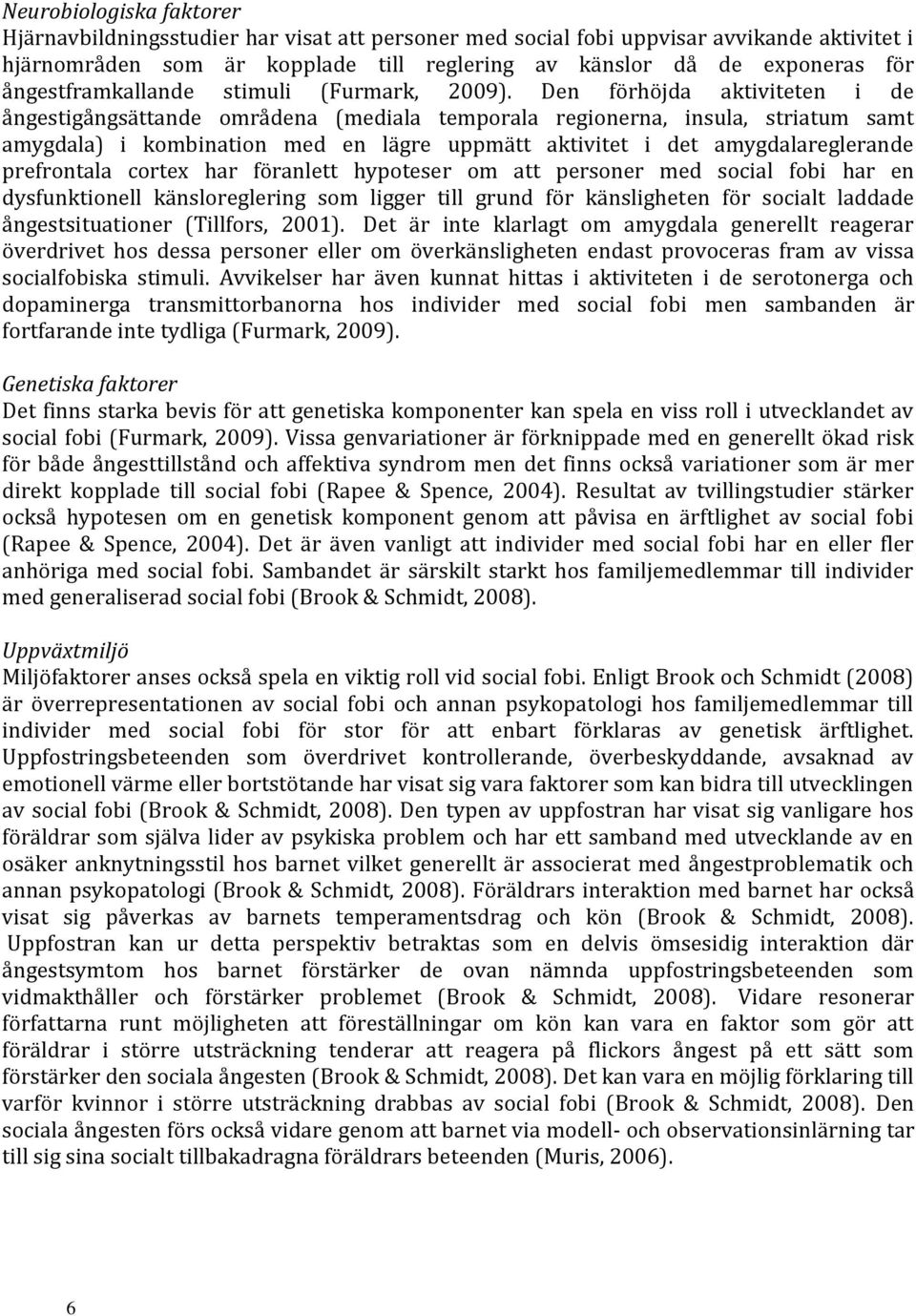 Den förhöjda aktiviteten i de ångestigångsättande områdena (mediala temporala regionerna, insula, striatum samt amygdala) i kombination med en lägre uppmätt aktivitet i det amygdalareglerande