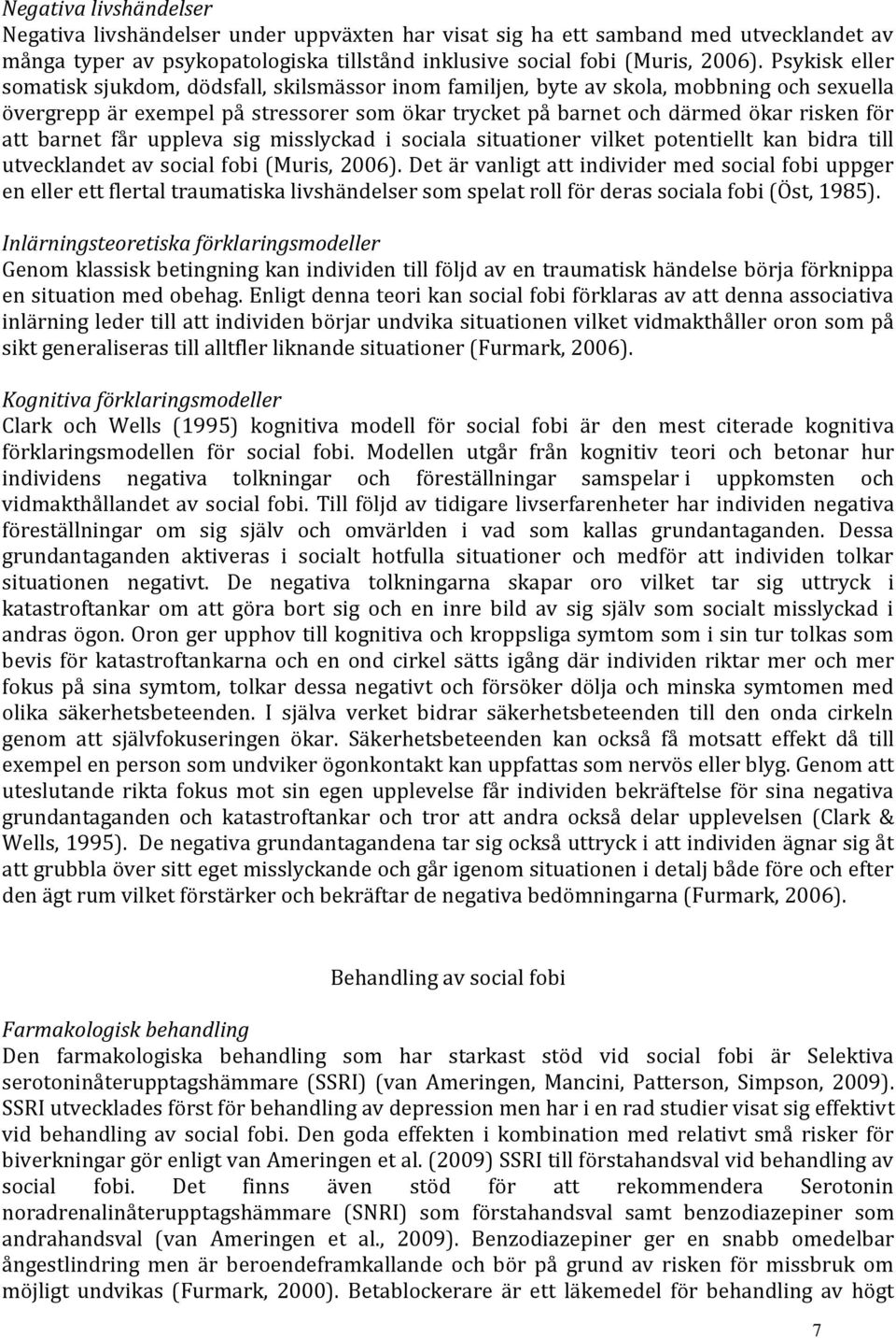 barnet får uppleva sig misslyckad i sociala situationer vilket potentiellt kan bidra till utvecklandet av social fobi (Muris, 2006).