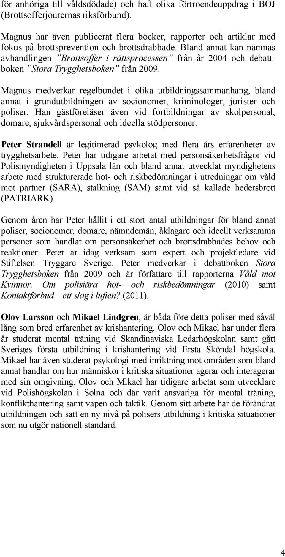 Bland annat kan nämnas avhandlingen Brottsoffer i rättsprocessen från år 2004 och debattboken Stora Trygghetsboken från 2009.