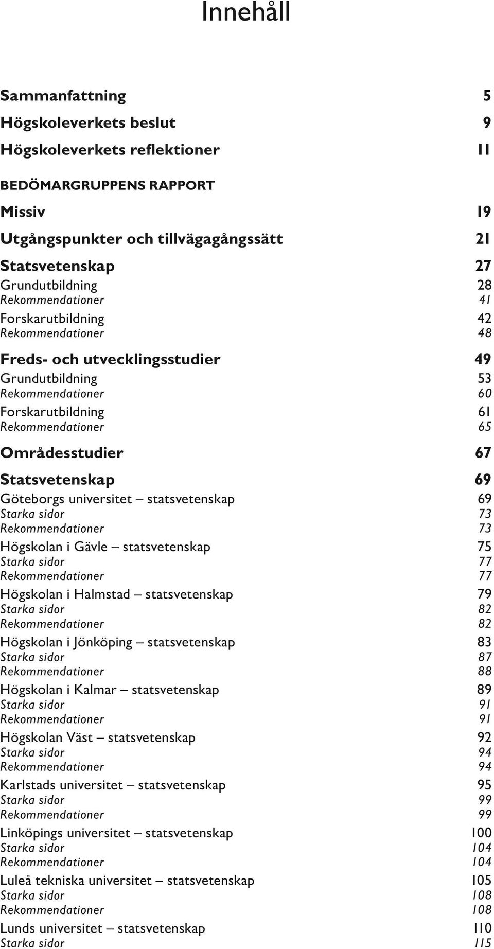 Statsvetenskap 69 Göteborgs universitet statsvetenskap 69 Starka sidor 73 Rekommendationer 73 Högskolan i Gävle statsvetenskap 75 Starka sidor 77 Rekommendationer 77 Högskolan i Halmstad