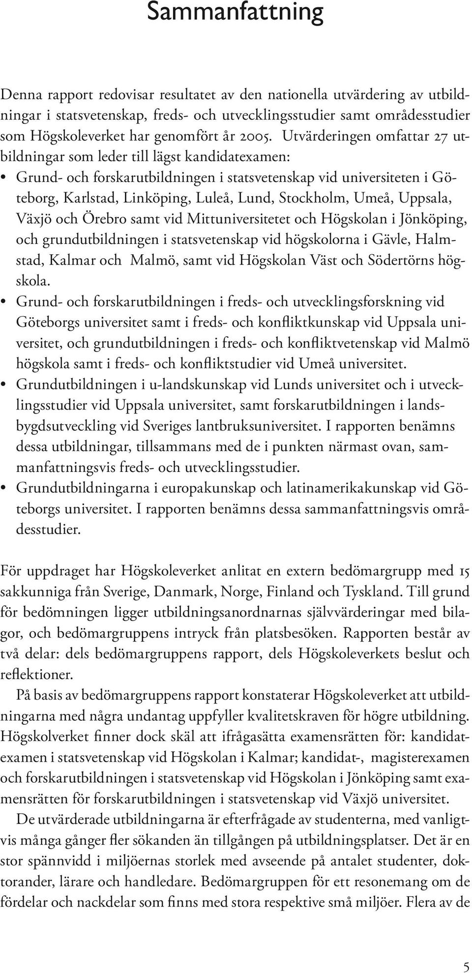 Stockholm, Umeå, Uppsala, Växjö och Örebro samt vid Mittuniversitetet och Högskolan i Jönköping, och grundutbildningen i statsvetenskap vid högskolorna i Gävle, Halmstad, Kalmar och Malmö, samt vid