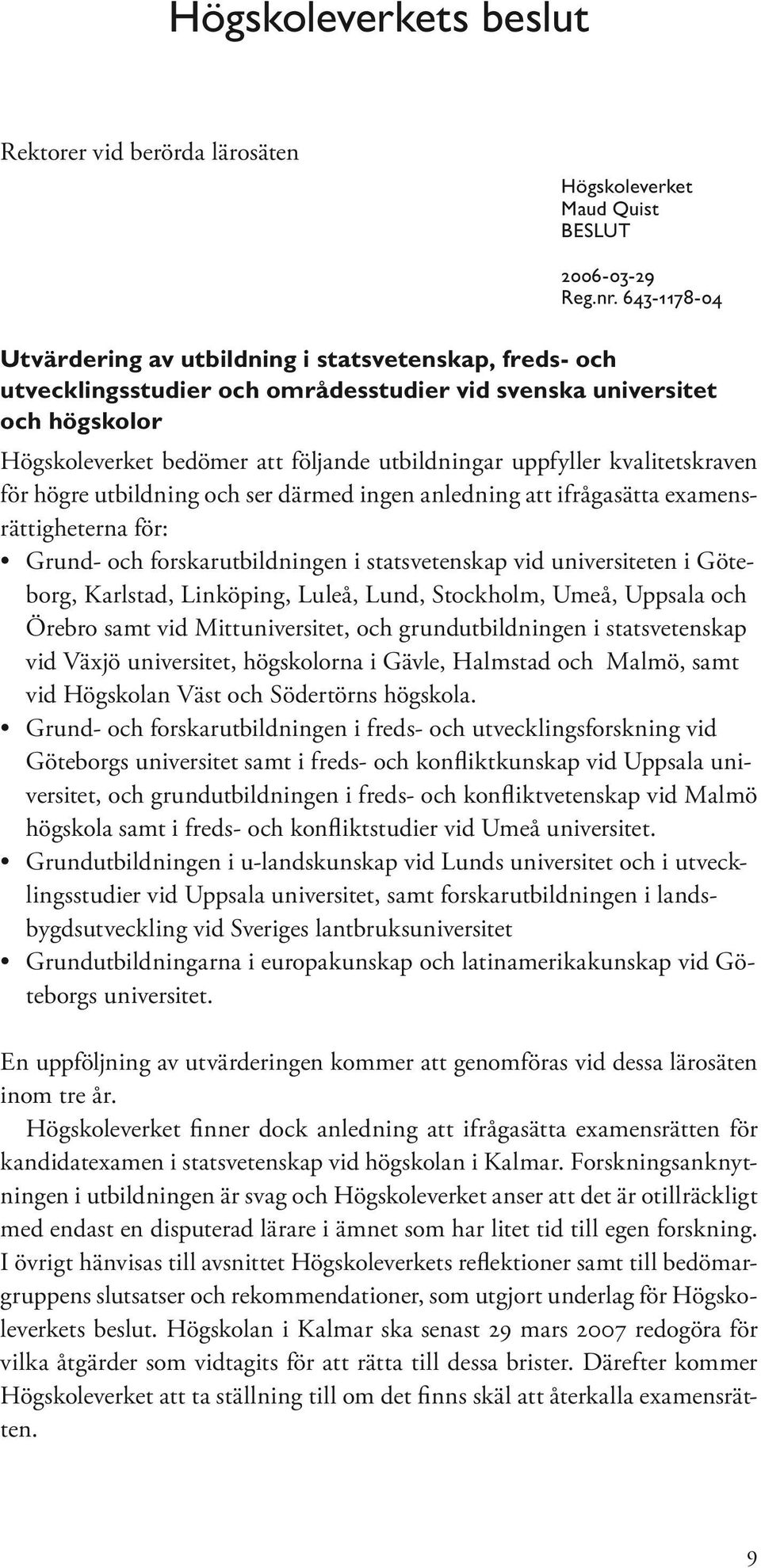 uppfyller kvalitetskraven för högre utbildning och ser därmed ingen anledning att ifrågasätta examensrättigheterna för: Grund- och forskarutbildningen i statsvetenskap vid universiteten i Göteborg,