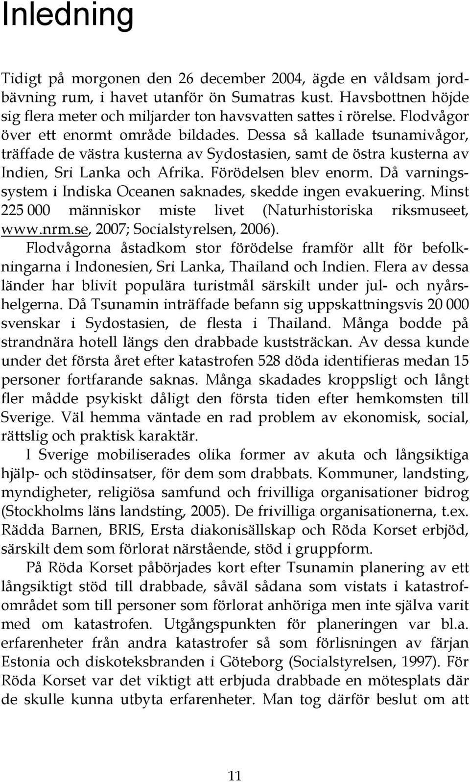 Då varningssystem i Indiska Oceanen saknades, skedde ingen evakuering. Minst 225 000 människor miste livet (Naturhistoriska riksmuseet, www.nrm.se, 2007; Socialstyrelsen, 2006).