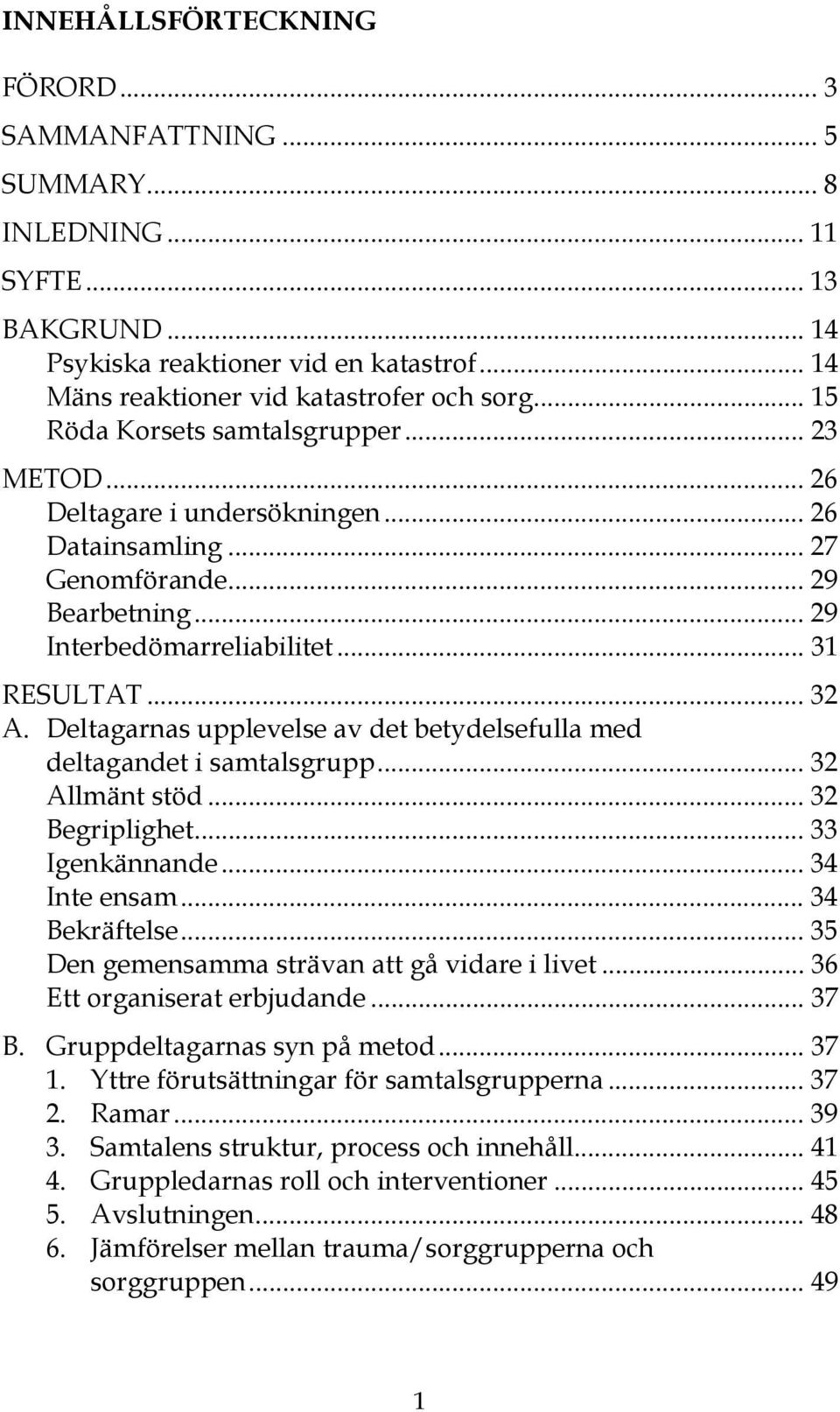 Deltagarnas upplevelse av det betydelsefulla med deltagandet i samtalsgrupp... 32 Allmänt stöd... 32 Begriplighet... 33 Igenkännande... 34 Inte ensam... 34 Bekräftelse.