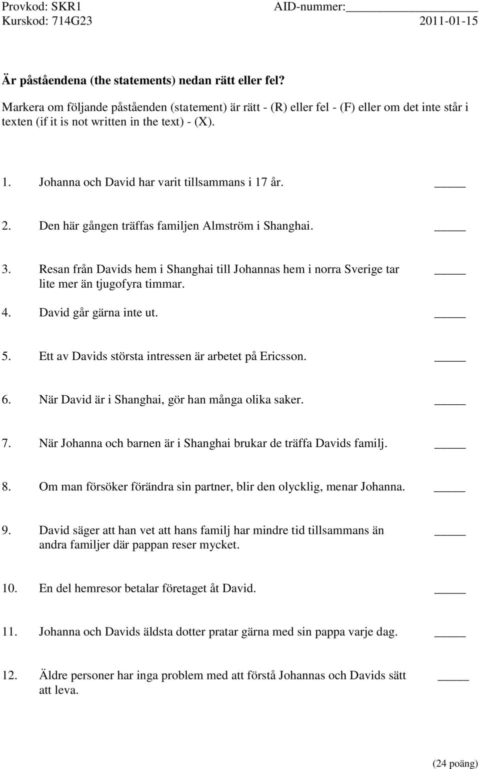 Resan från Davids hem i Shanghai till Johannas hem i norra Sverige tar lite mer än tjugofyra timmar. 4. David går gärna inte ut. 5. Ett av Davids största intressen är arbetet på Ericsson. 6.