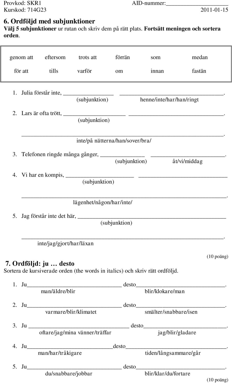 Telefonen ringde många gånger,. (subjunktion) åt/vi/middag 4. Vi har en kompis, (subjunktion). lägenhet/någon/har/inte/ 5. Jag förstår inte det här, (subjunktion). inte/jag/gjort/har/läxan 7.