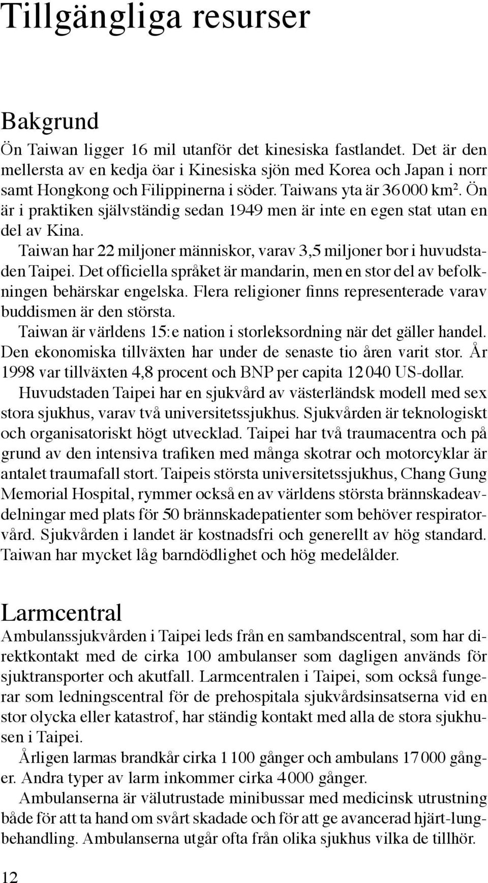 Ön är i praktiken självständig sedan 1949 men är inte en egen stat utan en del av Kina. Taiwan har 22 miljoner människor, varav 3,5 miljoner bor i huvudstaden Taipei.