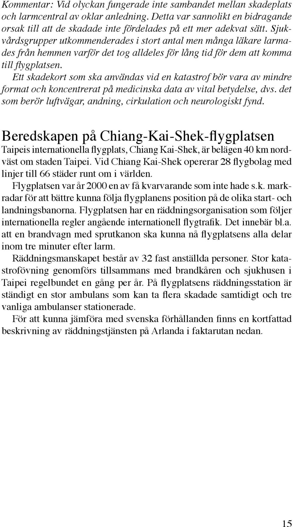 Sjukvårdsgrupper utkommenderades i stort antal men många läkare larmades från hemmen varför det tog alldeles för lång tid för dem att komma till flygplatsen.