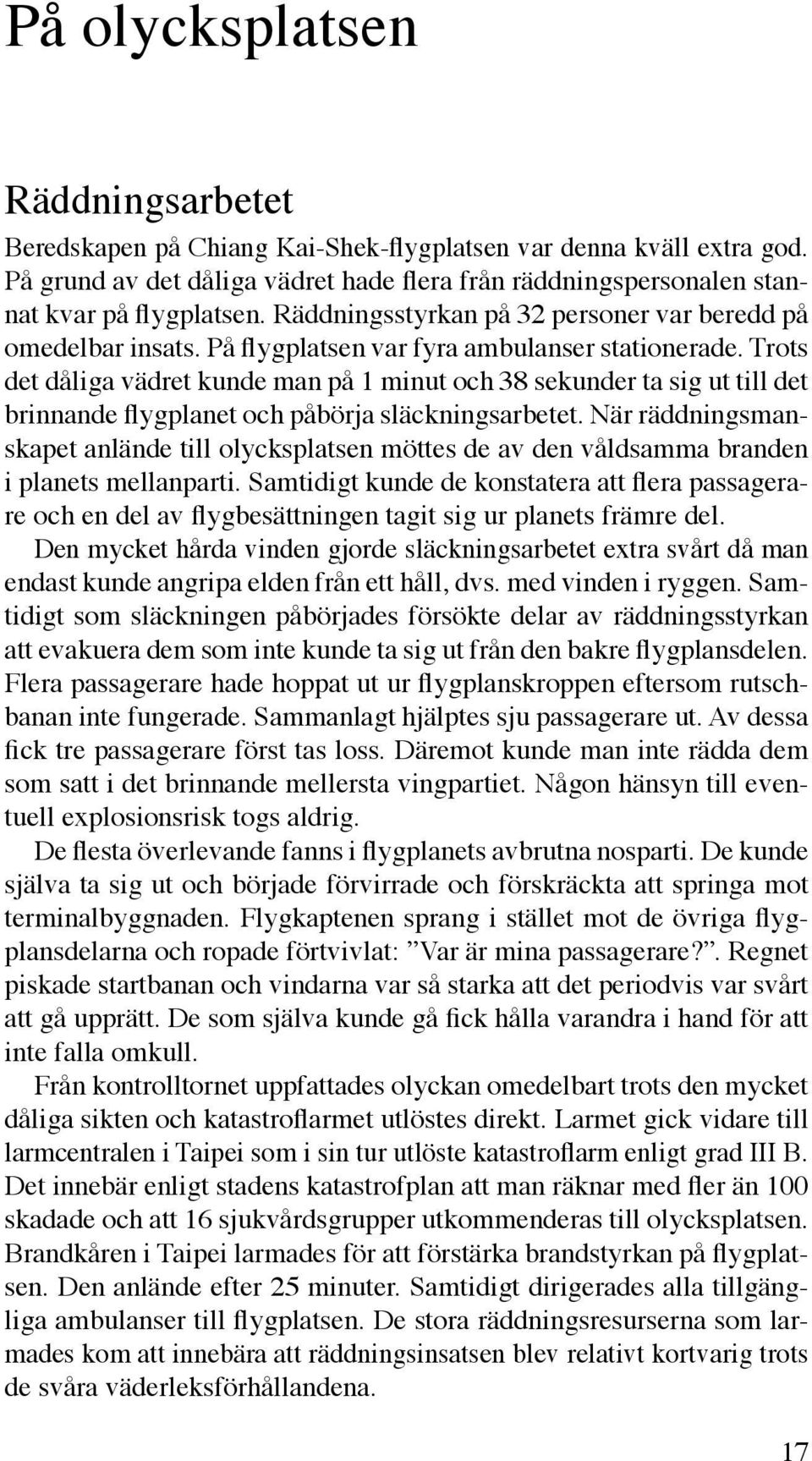 Trots det dåliga vädret kunde man på 1 minut och 38 sekunder ta sig ut till det brinnande flygplanet och påbörja släckningsarbetet.