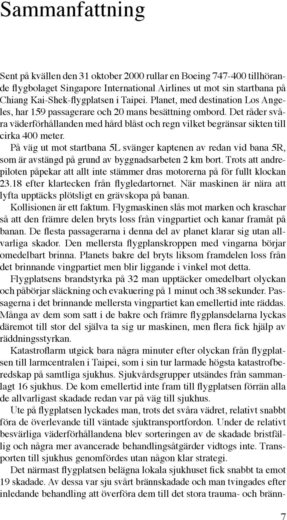 På väg ut mot startbana 5L svänger kaptenen av redan vid bana 5R, som är avstängd på grund av byggnadsarbeten 2 km bort.