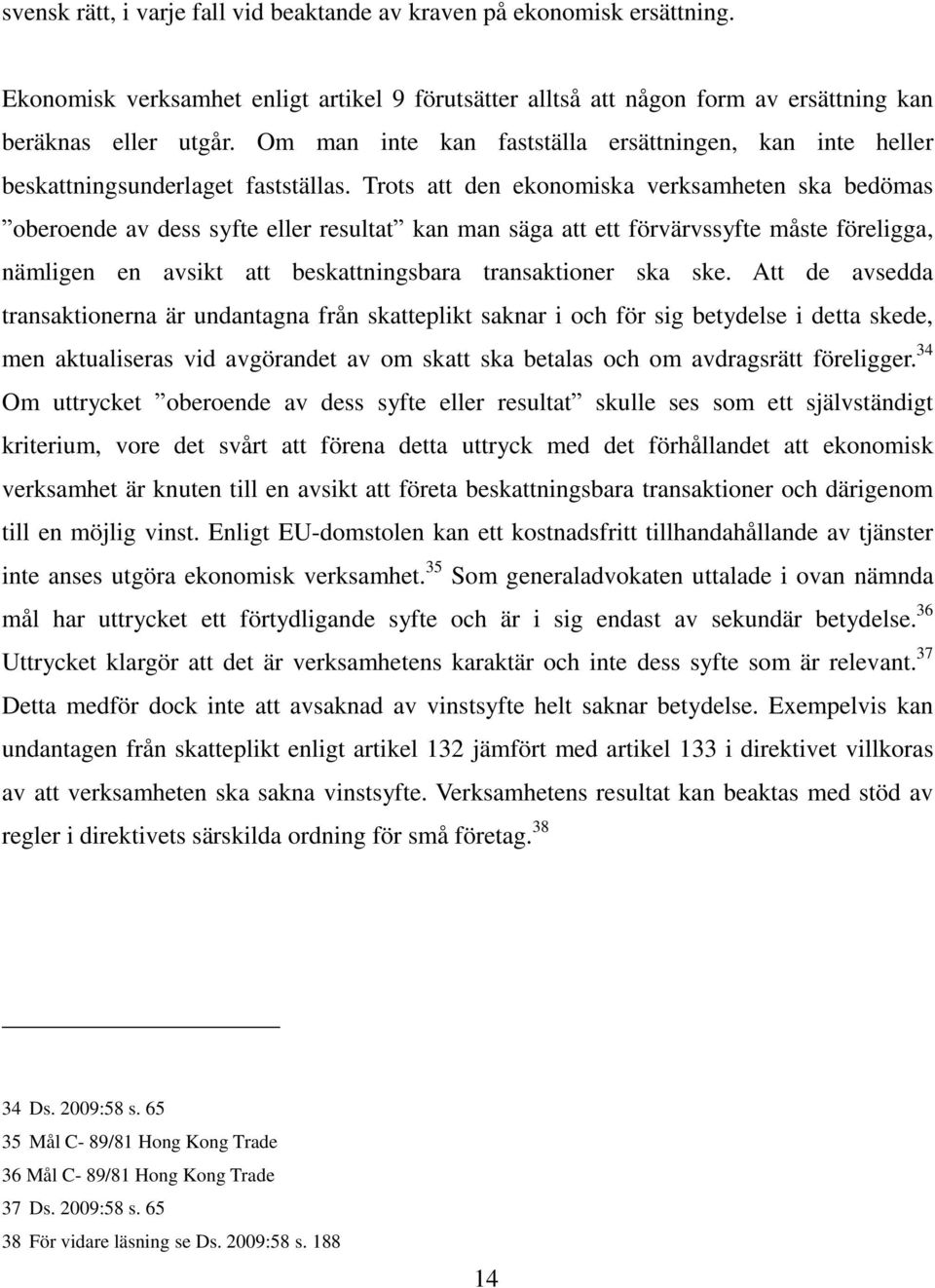 Trots att den ekonomiska verksamheten ska bedömas oberoende av dess syfte eller resultat kan man säga att ett förvärvssyfte måste föreligga, nämligen en avsikt att beskattningsbara transaktioner ska