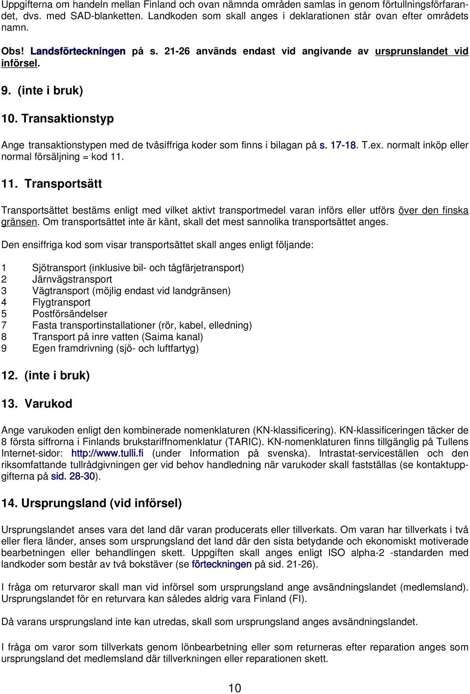 Transaktionstyp Ange transaktionstypen med de tvåsiffriga koder som finns i bilagan på s. 17-18. T.ex. normalt inköp eller normal försäljning = kod 11.