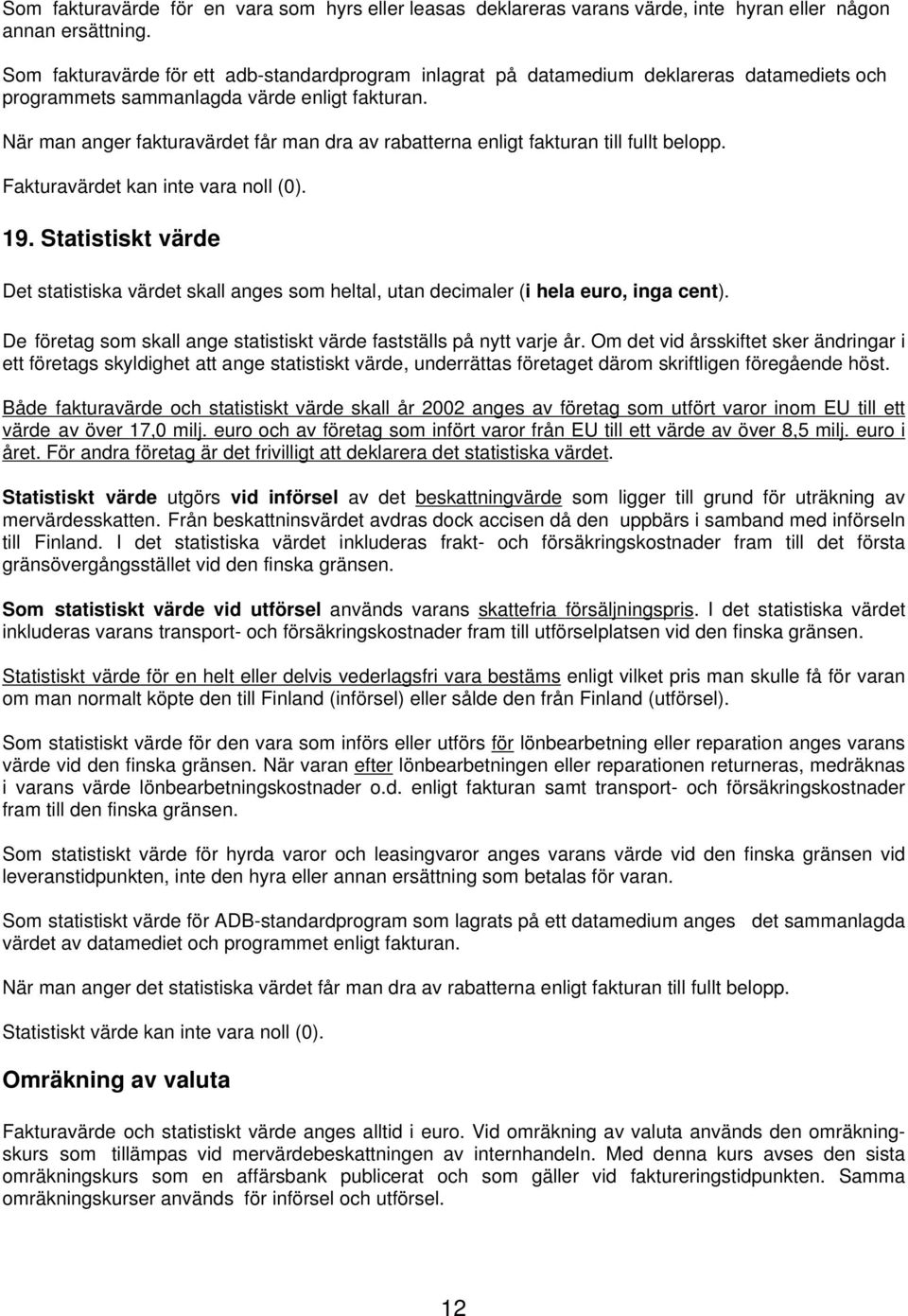 När man anger fakturavärdet får man dra av rabatterna enligt fakturan till fullt belopp. Fakturavärdet kan inte vara noll (0). 19.