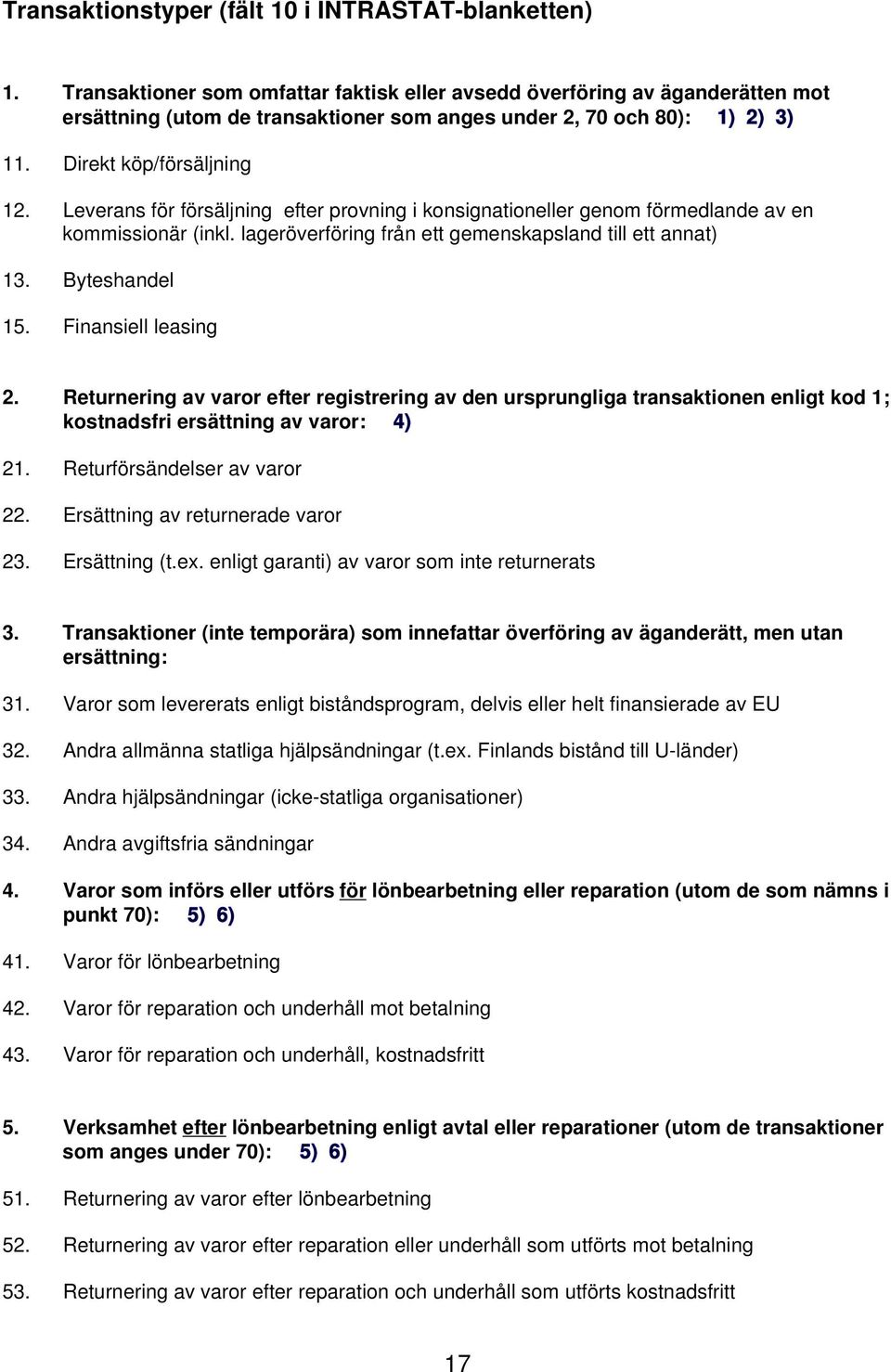 Leverans för försäljning efter provning i konsignationeller genom förmedlande av en kommissionär (inkl. lageröverföring från ett gemenskapsland till ett annat) 13. Byteshandel 15.