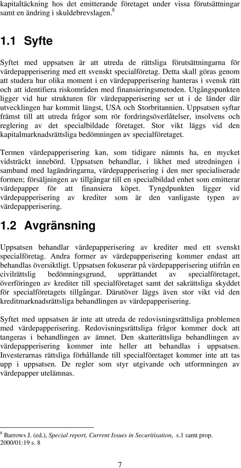 Detta skall göras genom att studera hur olika moment i en värdepapperisering hanteras i svensk rätt och att identifiera riskområden med finansieringsmetoden.