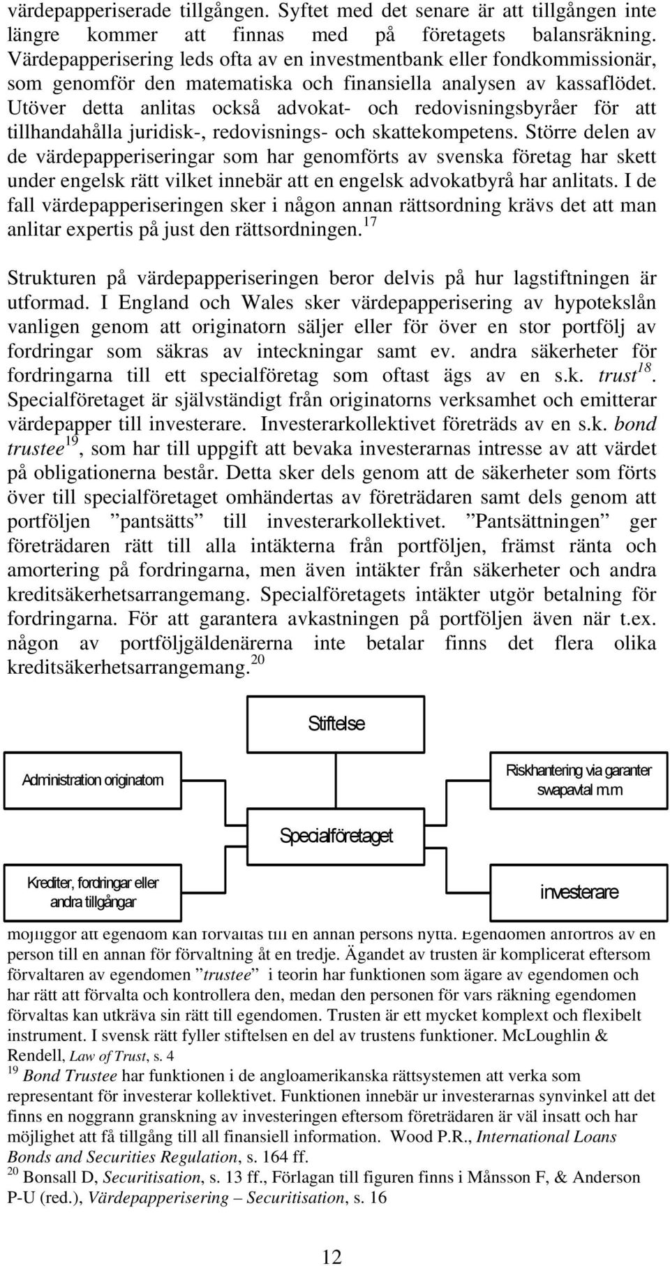 Utöver detta anlitas också advokat- och redovisningsbyråer för att tillhandahålla juridisk-, redovisnings- och skattekompetens.