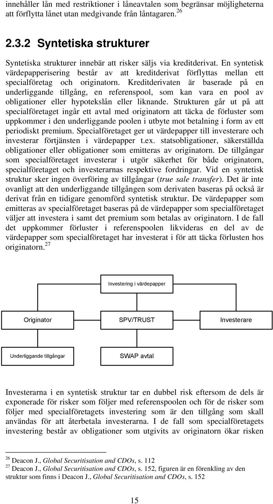 En syntetisk värdepapperisering består av att kreditderivat förflyttas mellan ett specialföretag och originatorn.