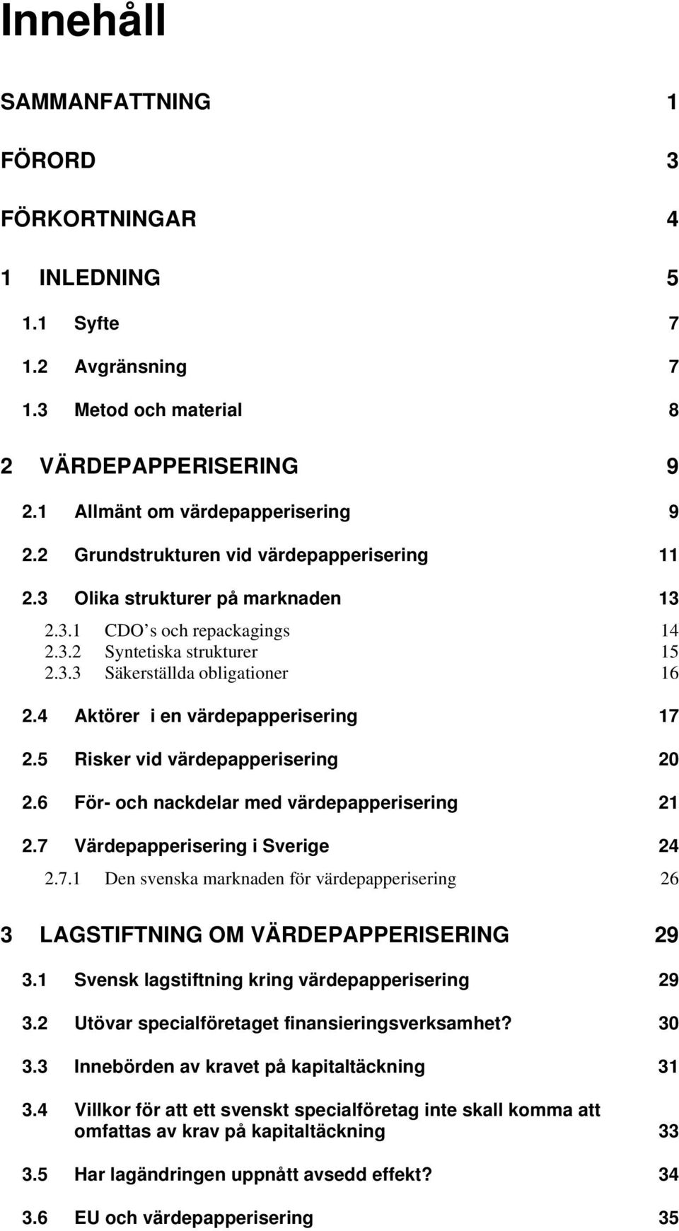 4 Aktörer i en värdepapperisering 17 2.5 Risker vid värdepapperisering 20 2.6 För- och nackdelar med värdepapperisering 21 2.7 Värdepapperisering i Sverige 24 2.7.1 Den svenska marknaden för värdepapperisering 26 3 LAGSTIFTNING OM VÄRDEPAPPERISERING 29 3.