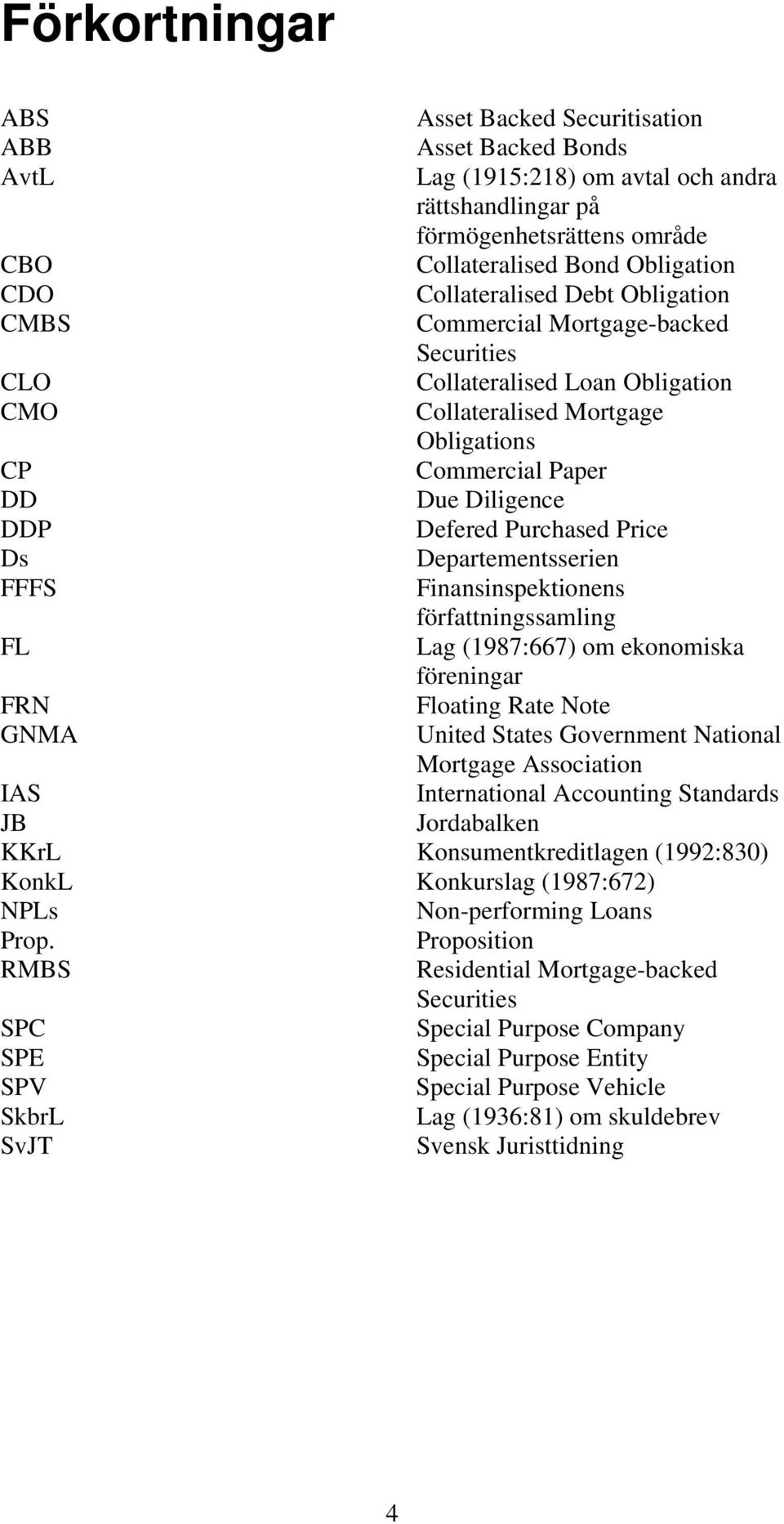 Purchased Price Ds Departementsserien FFFS Finansinspektionens författningssamling FL Lag (1987:667) om ekonomiska föreningar FRN Floating Rate Note GNMA United States Government National Mortgage