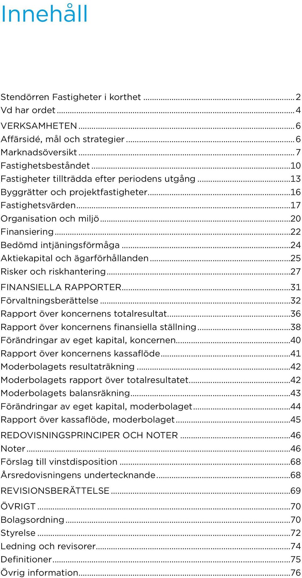 Finansiella rapporter 31 Förvaltningsberättelse 32 Rapport över koncernens totalresultat 36 Rapport över koncernens finansiella ställning 38 Förändringar av eget kapital, koncernen 40 Rapport över