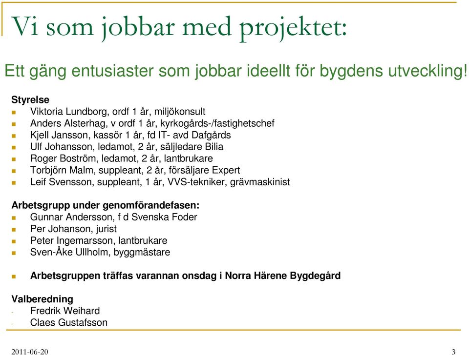 2 år, säljledare Bilia Roger Boström, ledamot, 2 år, lantbrukare Torbjörn Malm, suppleant, 2 år, försäljare Expert Leif Svensson, suppleant, 1 år, VVS-tekniker, grävmaskinist