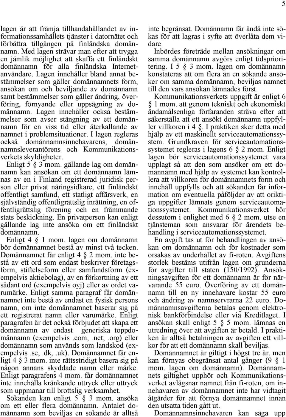Lagen innehåller bland annat bestämmelser som gäller domännamnets form, ansökan om och beviljande av domännamn samt bestämmelser som gäller ändring, överföring, förnyande eller uppsägning av