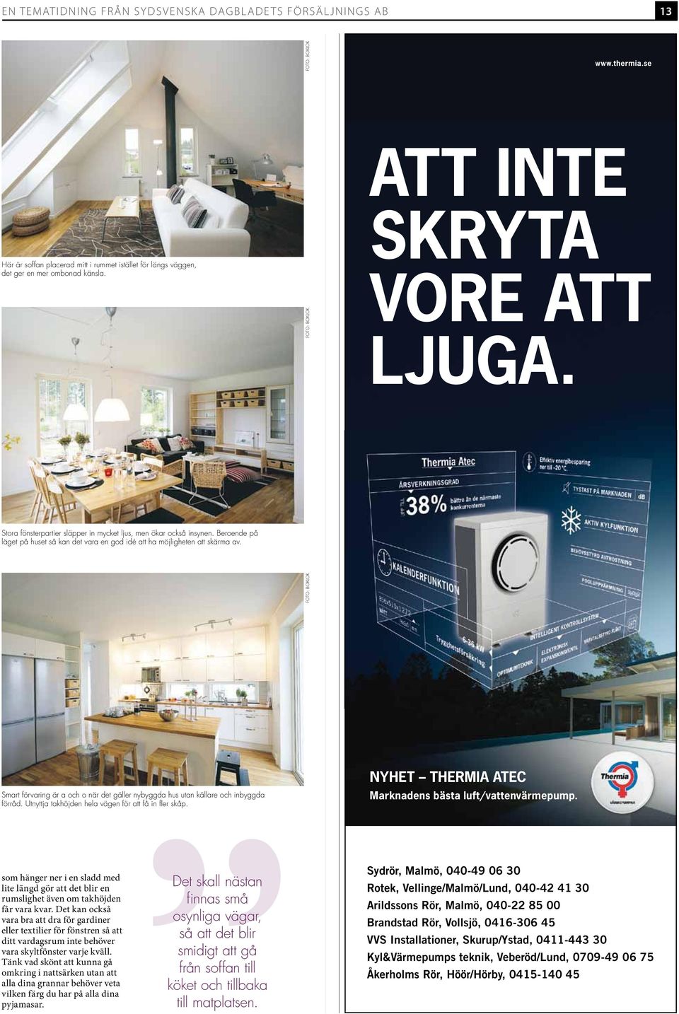 Beroende på läget på huset så kan det vara en god idé att ha möjligheten att skärma av. Foto: BoKloK Smart förvaring är a och o när det gäller nybyggda hus utan källare och inbyggda förråd.