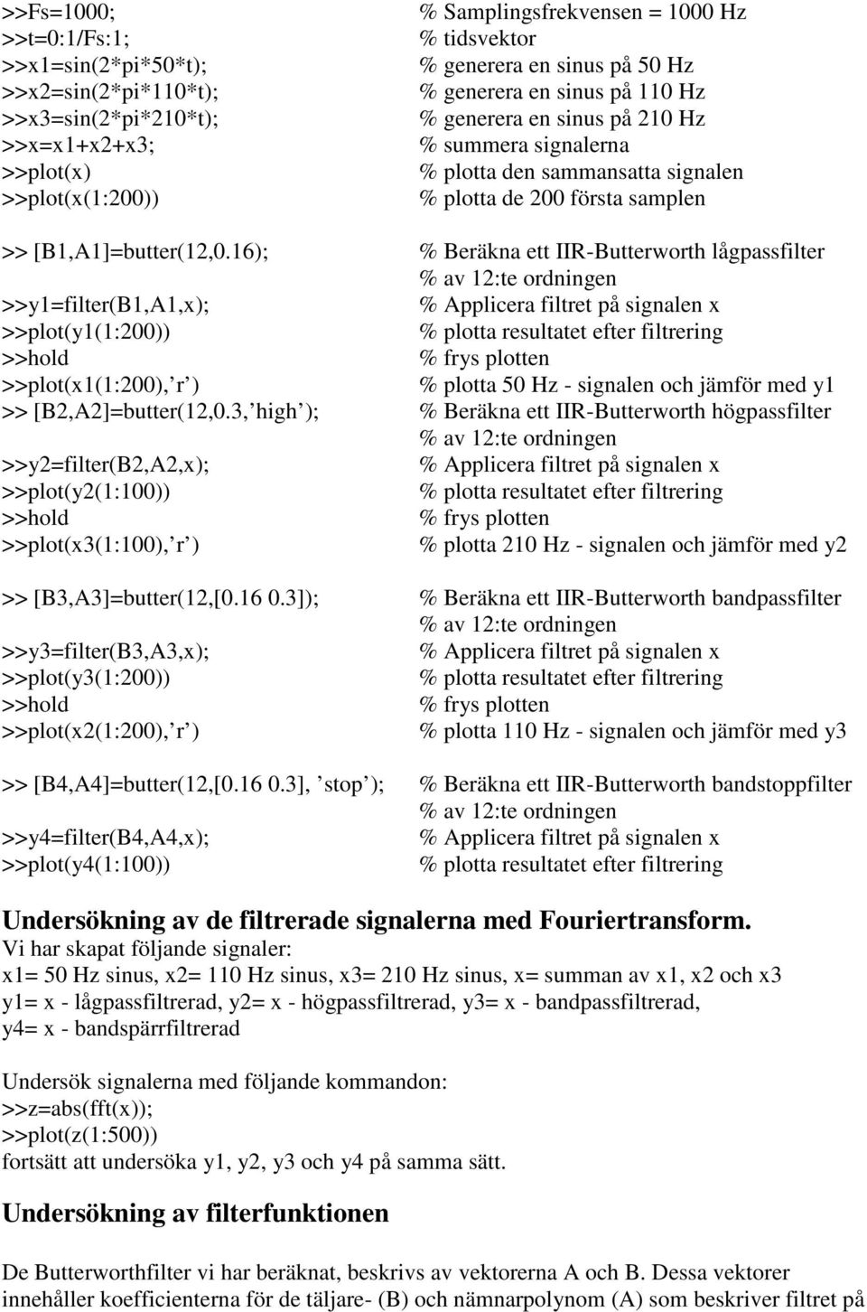 16); % Beräkna ett IIR-Butterworth lågpassfilter % av 12:te ordningen >>y1=filter(b1,a1,x); % Applicera filtret på signalen x >>plot(y1(1:200)) % plotta resultatet efter filtrering >>hold % frys