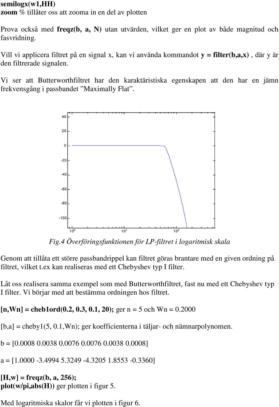 Vi ser att Butterworthfiltret har den karaktäristiska egenskapen att den har en jämn frekvensgång i passbandet Maximally Flat. Fig.