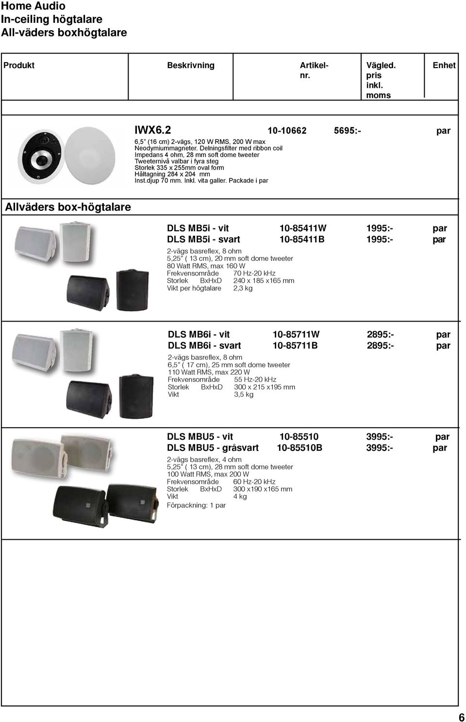 Packade i par DLS MB5i - vit 10-85411W 1995:- par DLS MB5i - svart 10-85411B 1995:- par 2-vägs basreflex, 8 ohm 5,25 ( 13 cm), 20 mm soft dome tweeter 80 Watt RMS, max 160 W Frekvensområde 70 Hz-20