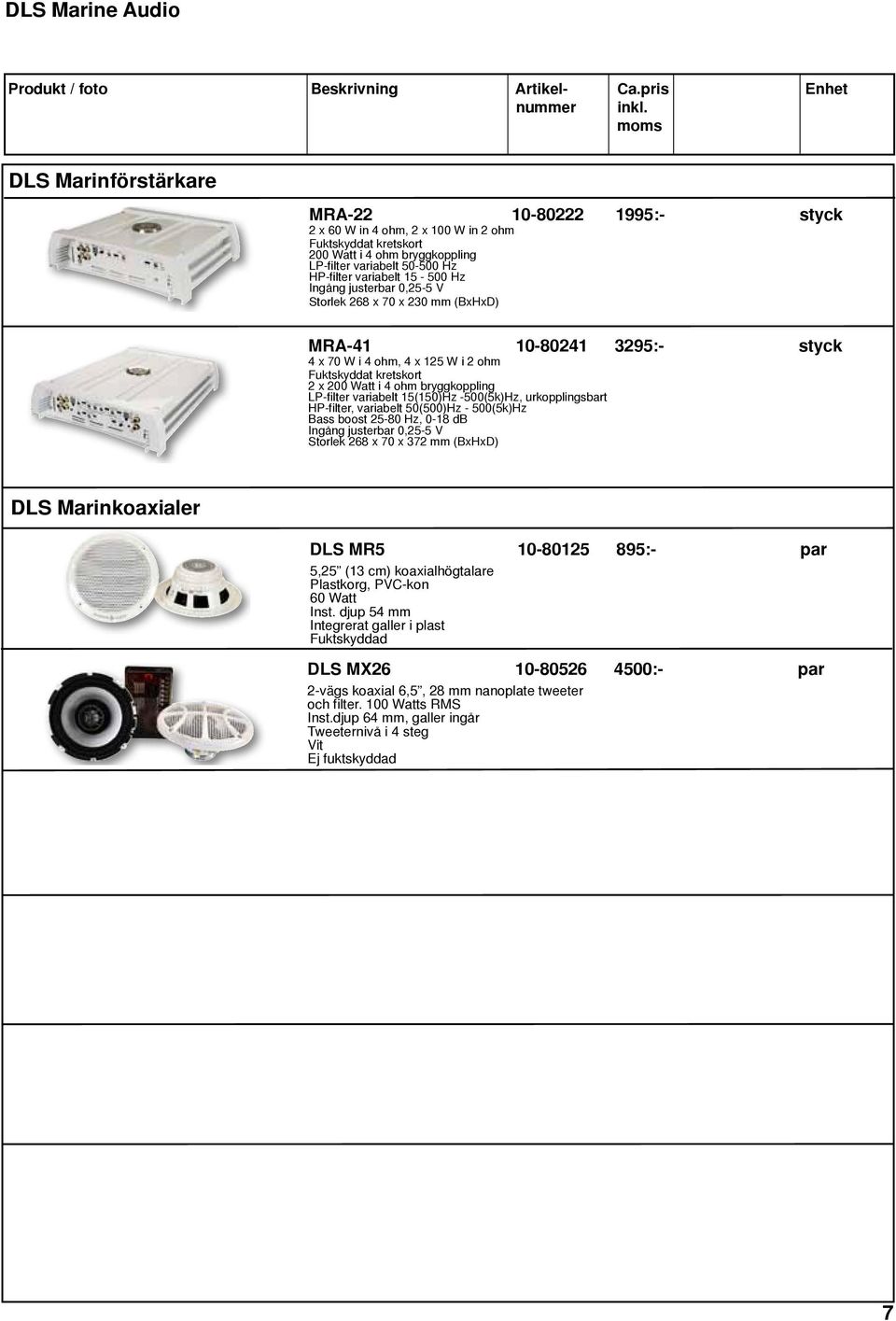 variabelt 15-500 Hz Ingång justerbar 0,25-5 V Storlek 268 x 70 x 230 mm (BxHxD) MRA-41 10-80241 3295:- styck 4 x 70 W i 4 ohm, 4 x 125 W i 2 ohm Fuktskyddat kretskort 2 x 200 Watt i 4 ohm