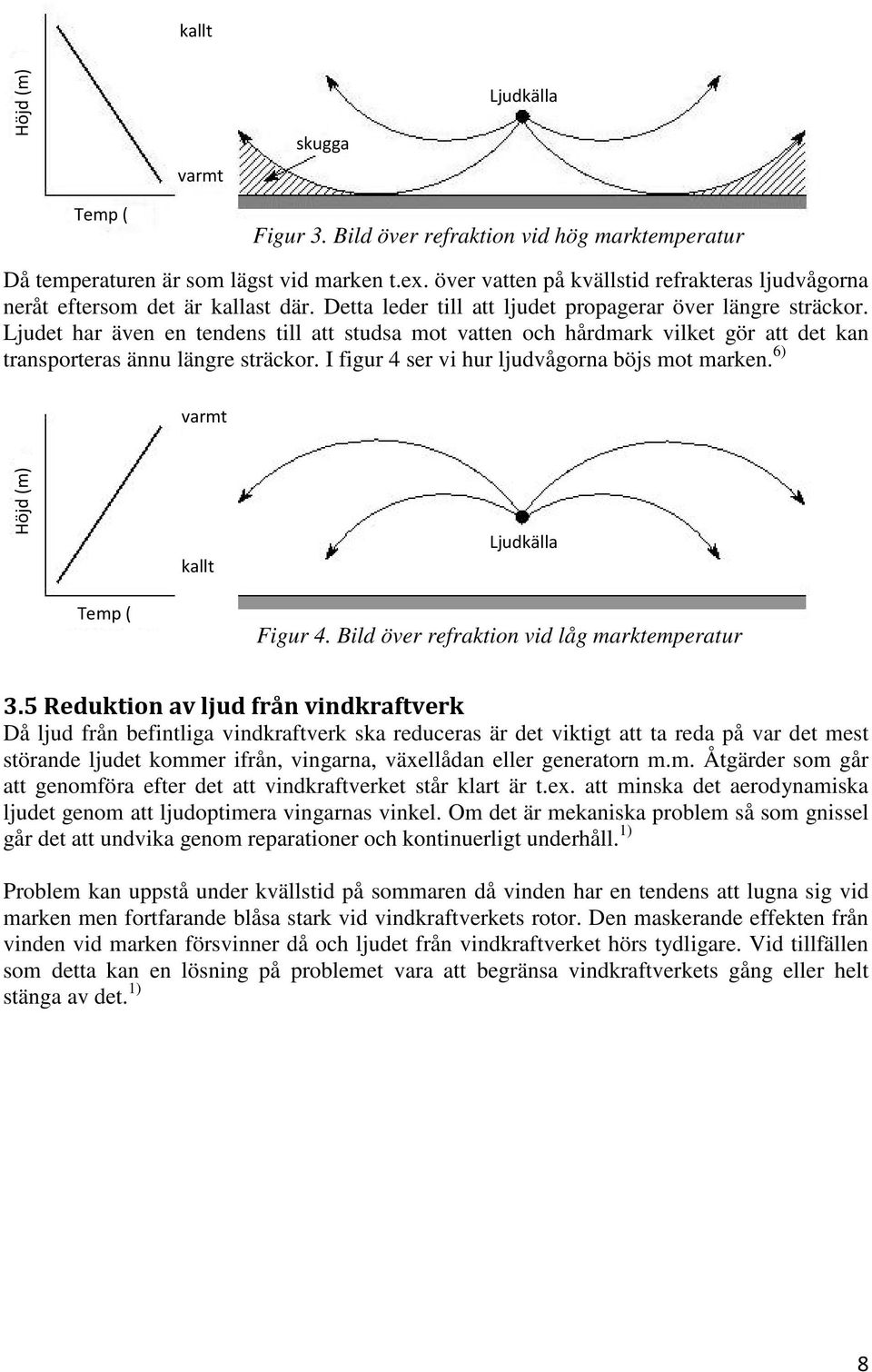 Ljudet har även en tendens till att studsa mot vatten och hårdmark vilket gör att det kan transporteras ännu längre sträckor. I figur 4 ser vi hur ljudvågorna böjs mot marken.