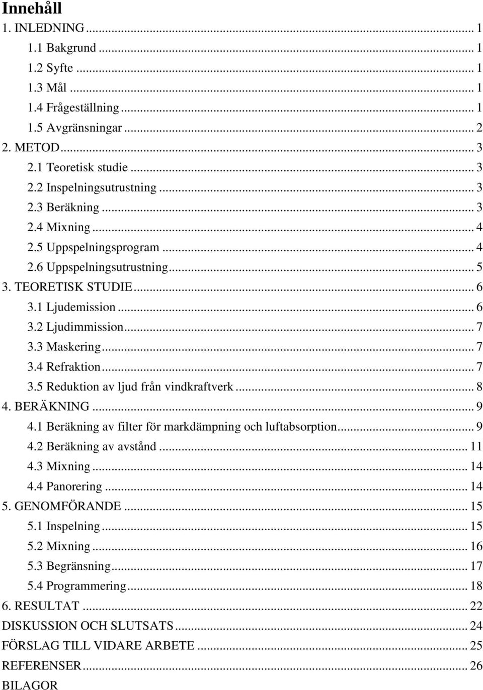 .. 8 4. BERÄKNING... 9 4.1 Beräkning av filter för markdämpning och luftabsorption... 9 4.2 Beräkning av avstånd... 11 4.3 Mixning... 14 4.4 Panorering... 14 5. GENOMFÖRANDE... 15 5.1 Inspelning.