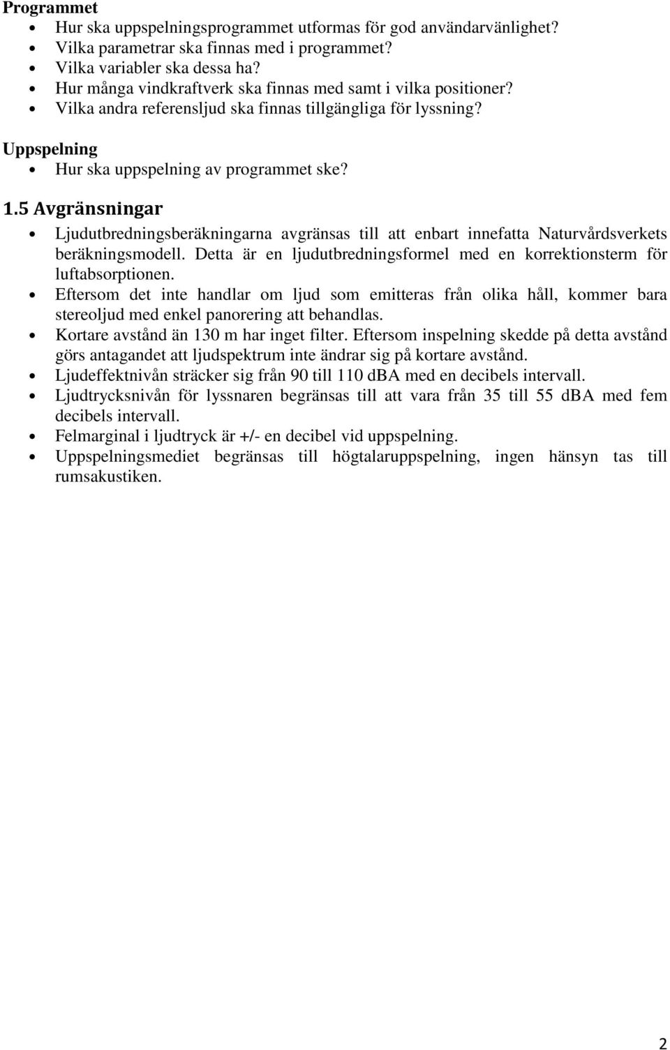 5 Avgränsningar Ljudutbredningsberäkningarna avgränsas till att enbart innefatta Naturvårdsverkets beräkningsmodell. Detta är en ljudutbredningsformel med en korrektionsterm för luftabsorptionen.