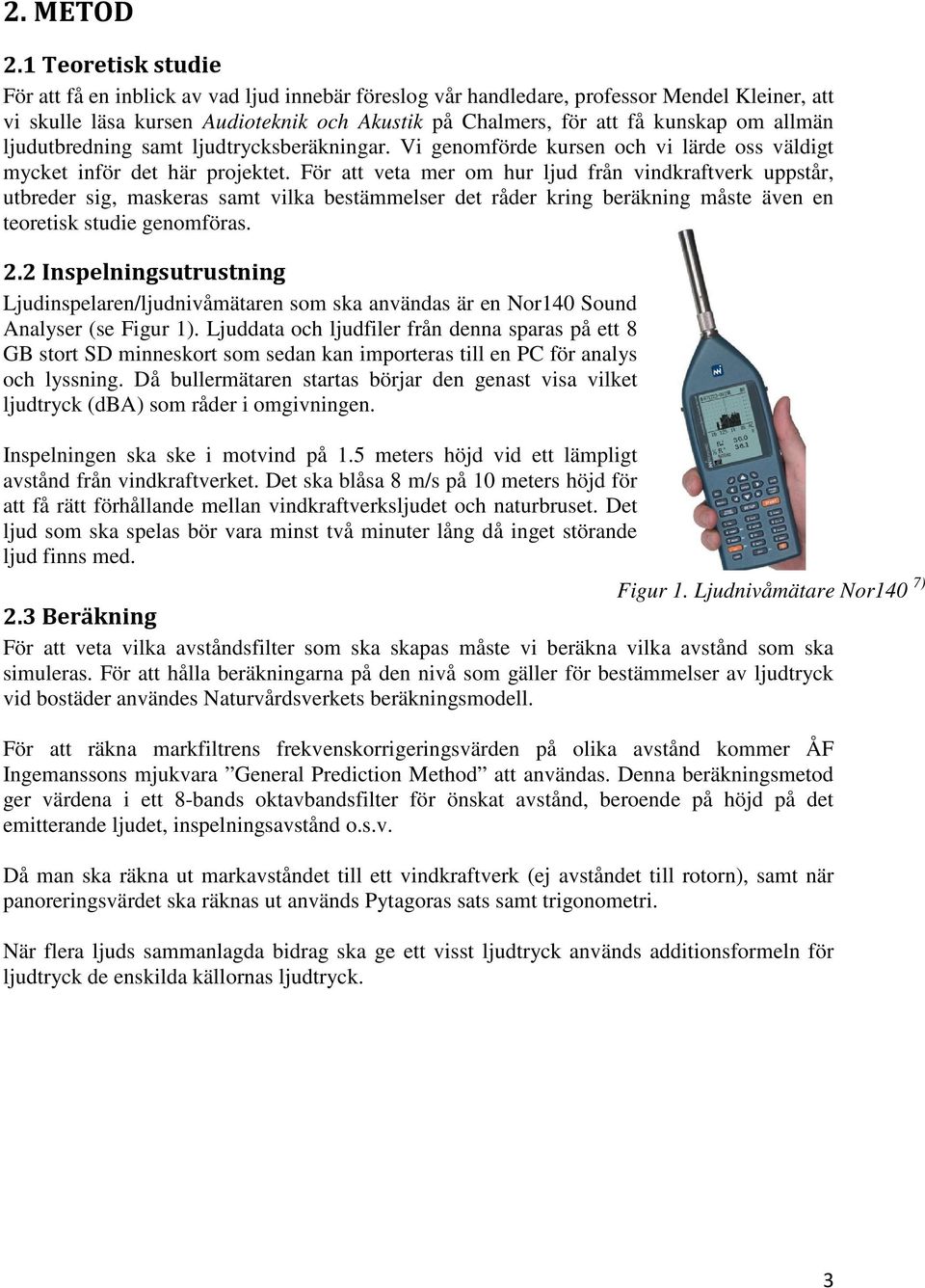 allmän ljudutbredning samt ljudtrycksberäkningar. Vi genomförde kursen och vi lärde oss väldigt mycket inför det här projektet.