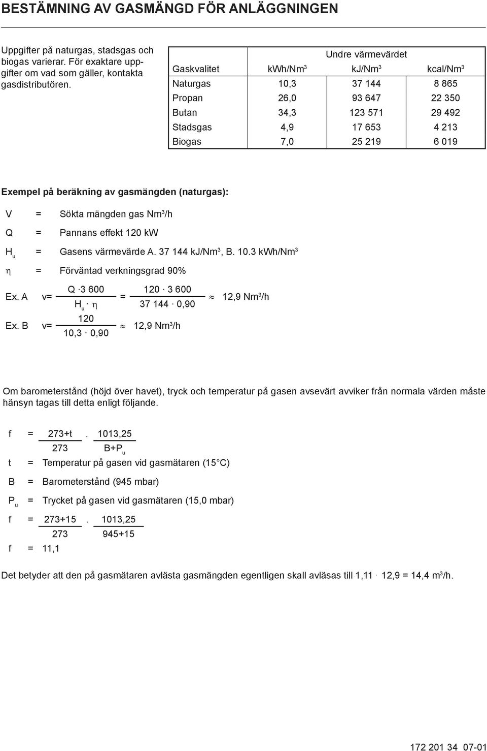 beräkning av gasmängden (naturgas): V = Sökta mängden gas Nm 3 /h Q = Pannans effekt 120 kw H u = Gasens värmevärde A. 37 144 kj/nm 3, B. 10.3 kwh/nm 3 η = Förväntad verkningsgrad 90% Ex. A v= Ex.