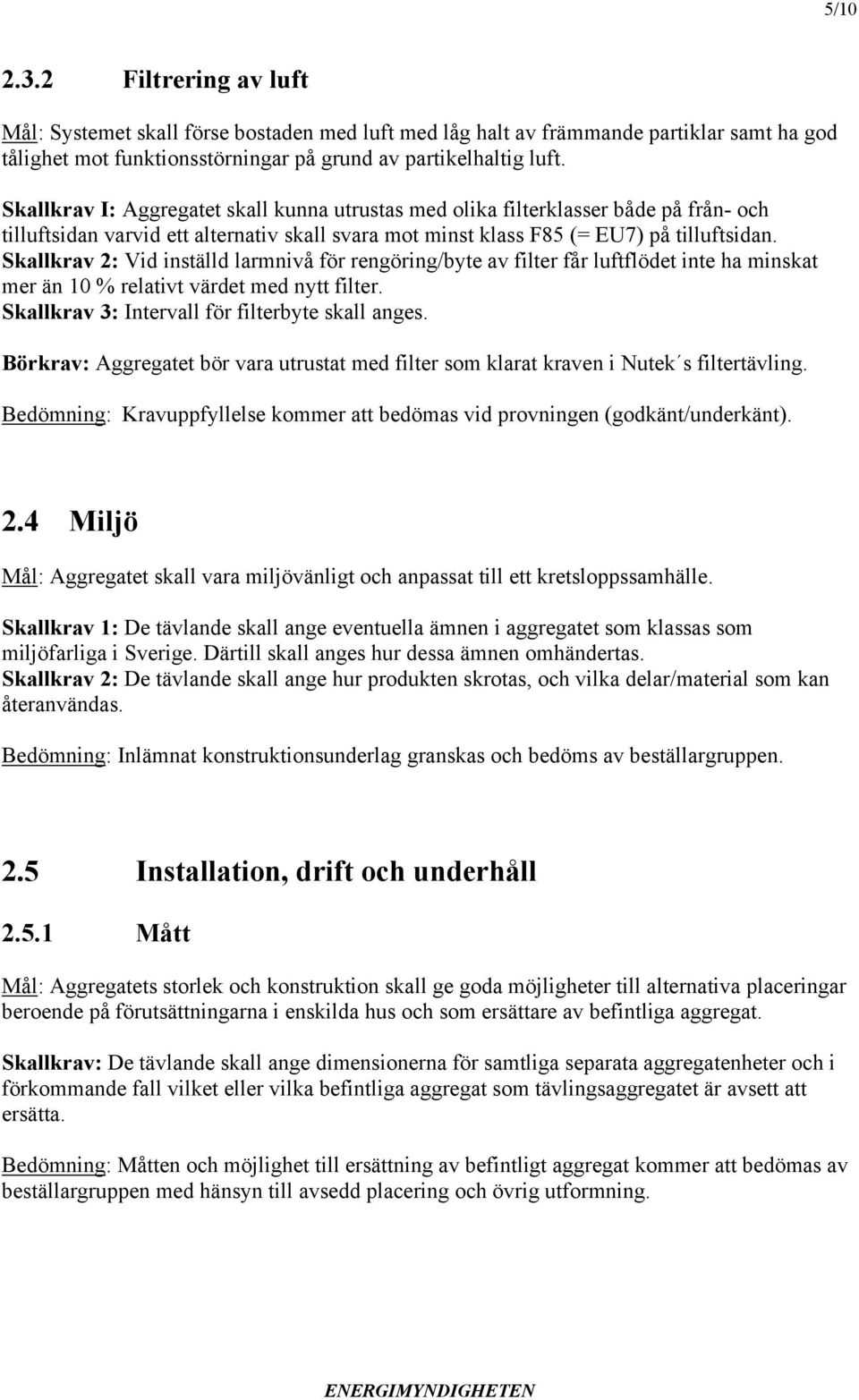 Skallkrav 2: Vid inställd larmnivå för rengöring/byte av filter får luftflödet inte ha minskat mer än 10 % relativt värdet med nytt filter. Skallkrav 3: Intervall för filterbyte skall anges.