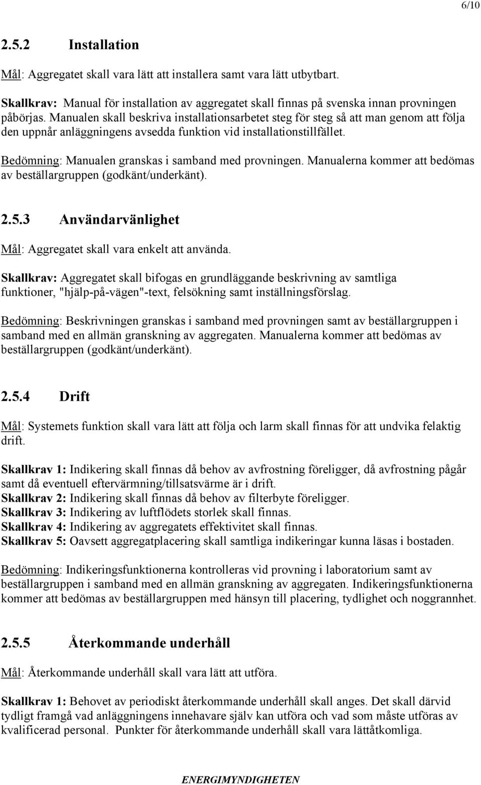 Bedömning: Manualen granskas i samband med provningen. Manualerna kommer att bedömas av beställargruppen (godkänt/underkänt). 2.5.3 Användarvänlighet Mål: Aggregatet skall vara enkelt att använda.