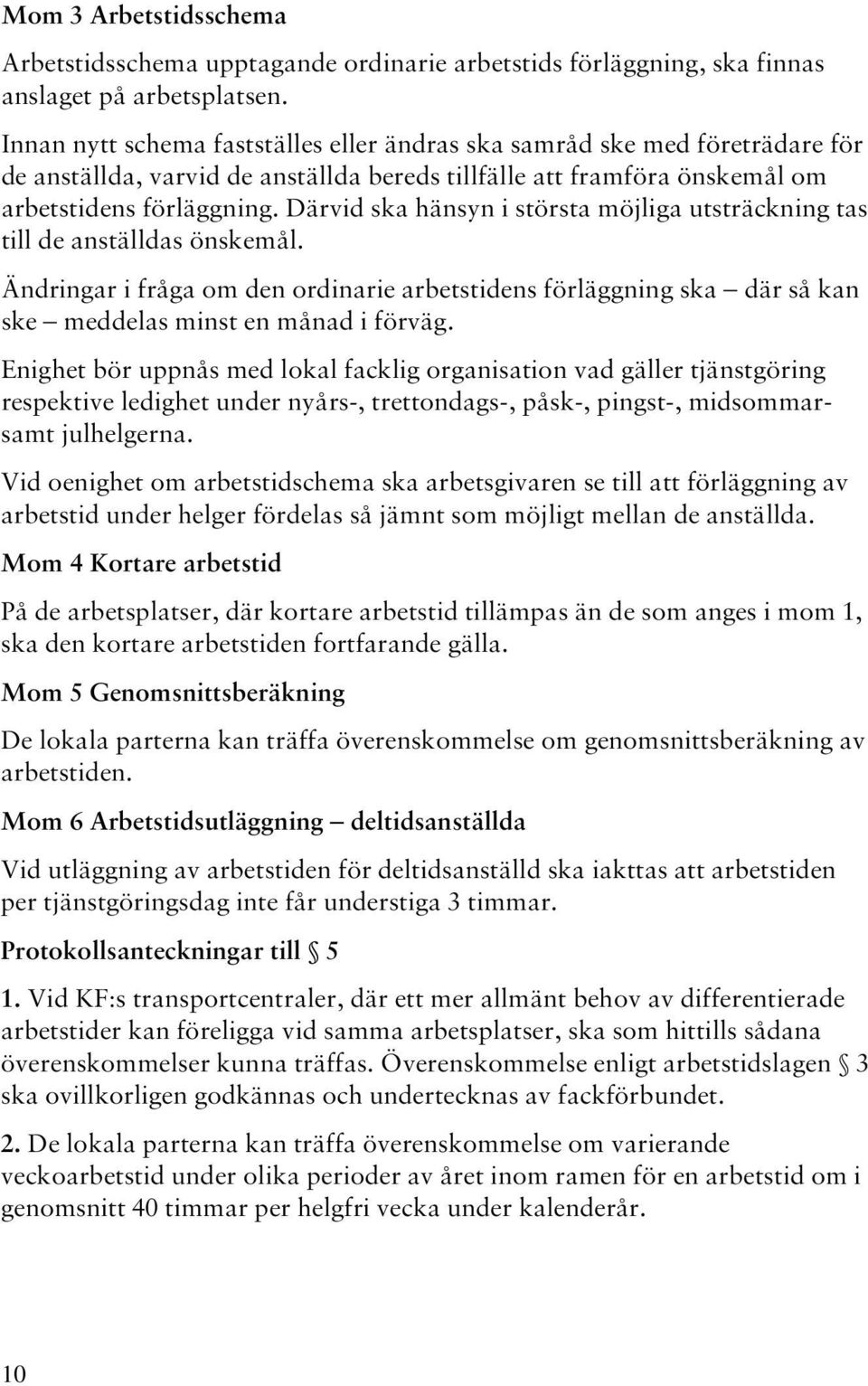 Därvid ska hänsyn i största möjliga utsträckning tas till de anställdas önskemål. Ändringar i fråga om den ordinarie arbetstidens förläggning ska där så kan ske meddelas minst en månad i förväg.