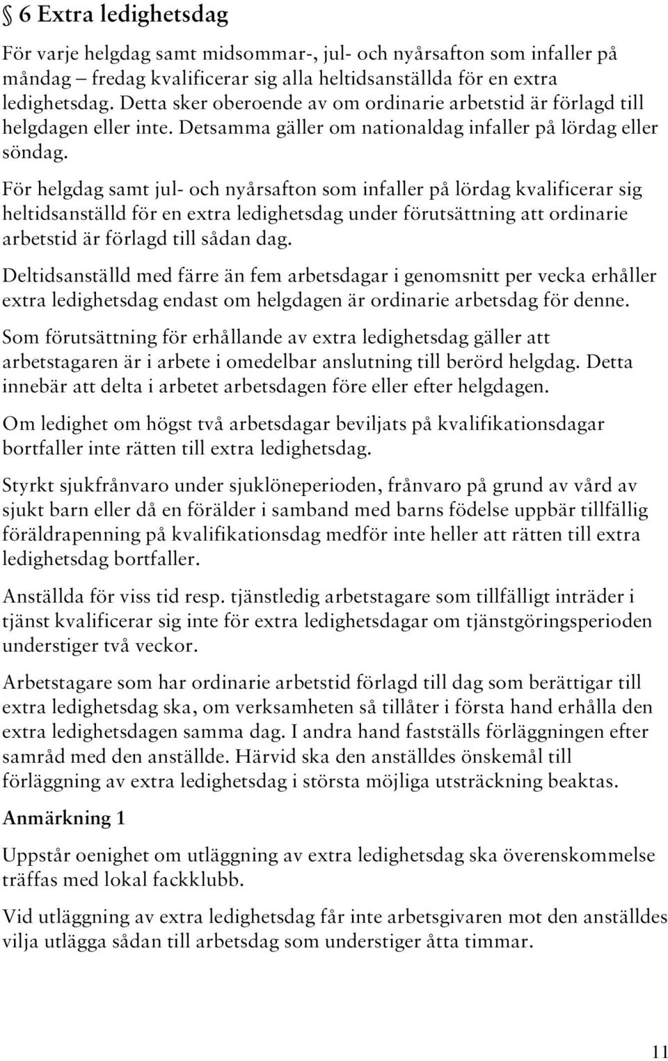 För helgdag samt jul- och nyårsafton som infaller på lördag kvalificerar sig heltidsanställd för en extra ledighetsdag under förutsättning att ordinarie arbetstid är förlagd till sådan dag.