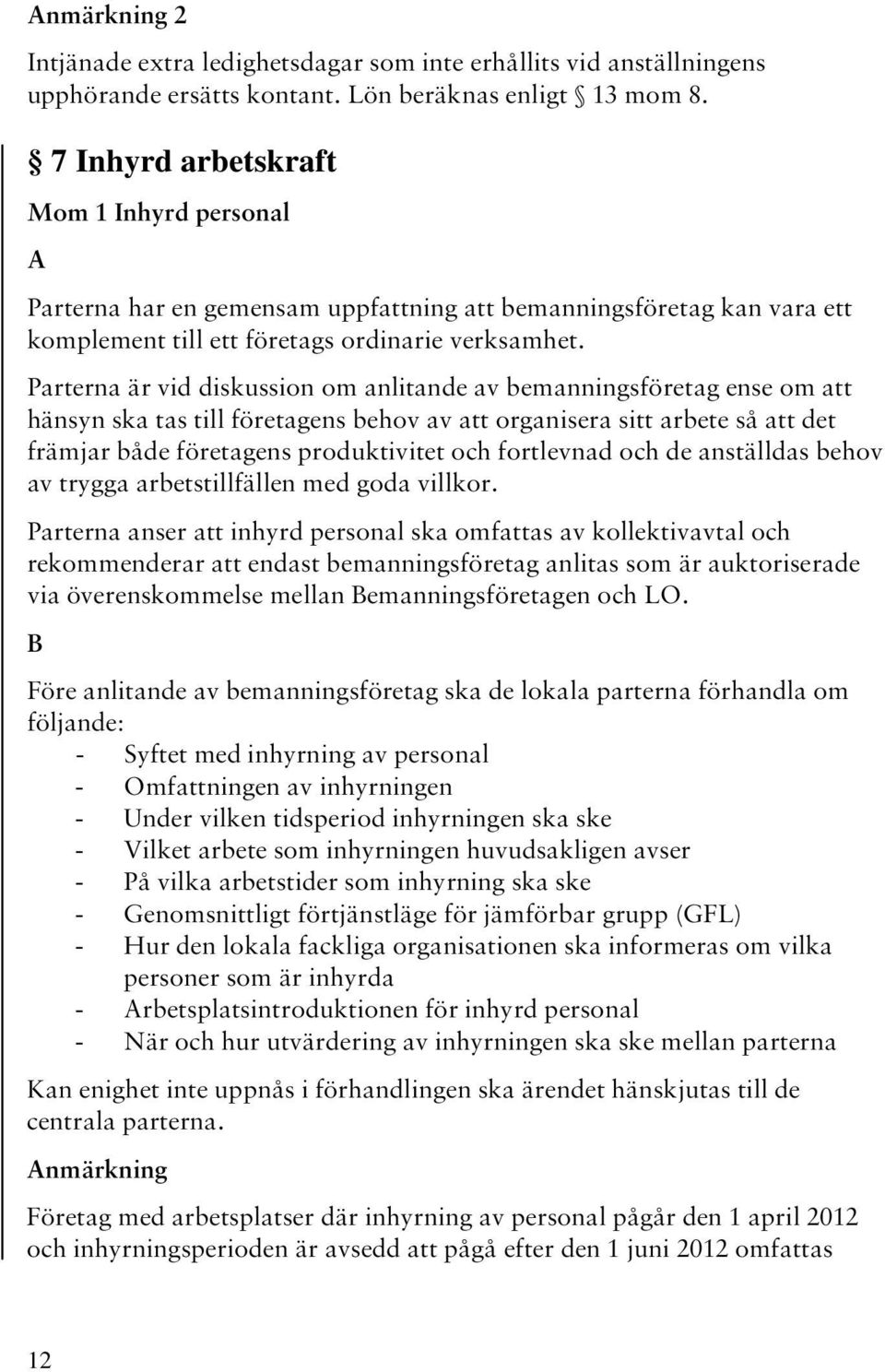 Parterna är vid diskussion om anlitande av bemanningsföretag ense om att hänsyn ska tas till företagens behov av att organisera sitt arbete så att det främjar både företagens produktivitet och