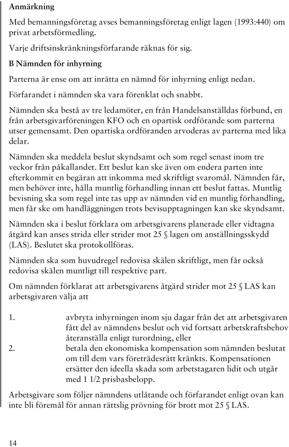 Nämnden ska bestå av tre ledamöter, en från Handelsanställdas förbund, en från arbetsgivarföreningen KFO och en opartisk ordförande som parterna utser gemensamt.