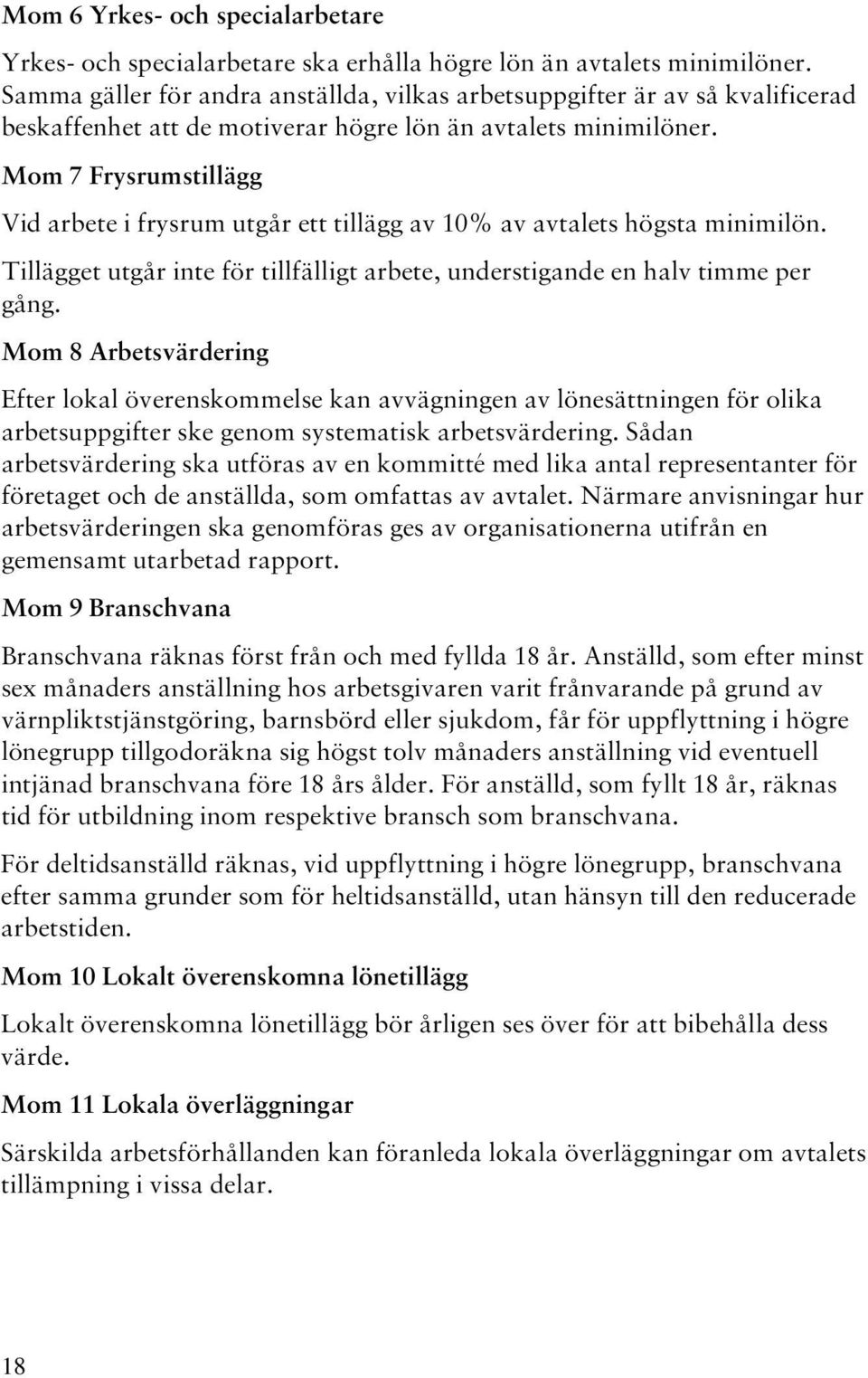 Mom 7 Frysrumstillägg Vid arbete i frysrum utgår ett tillägg av 10% av avtalets högsta minimilön. Tillägget utgår inte för tillfälligt arbete, understigande en halv timme per gång.