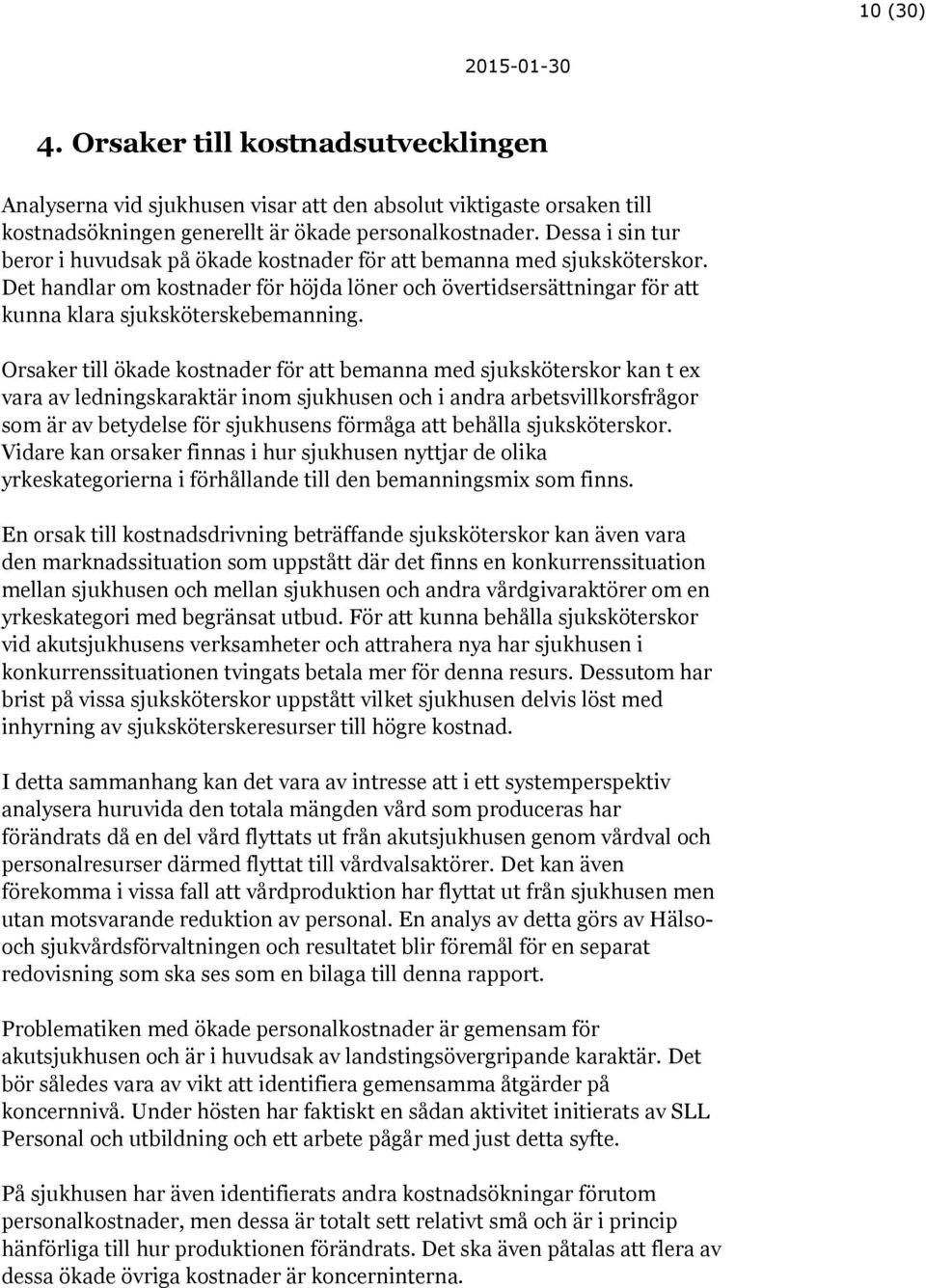 Orsaker till ökade kostnader för att bemanna med sjuksköterskor kan t ex vara av ledningskaraktär inom sjukhusen och i andra arbetsvillkorsfrågor som är av betydelse för sjukhusens förmåga att