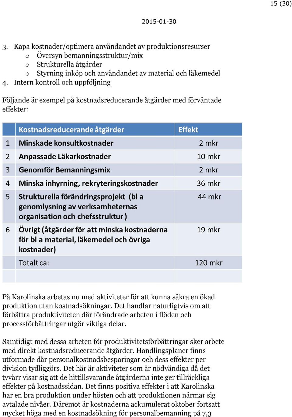 kostnadsökningar. Det handlar naturligtvis om att förbättra produktiviteten där förändrade arbeten i flöden och processförbättringar utgör viktiga delar.