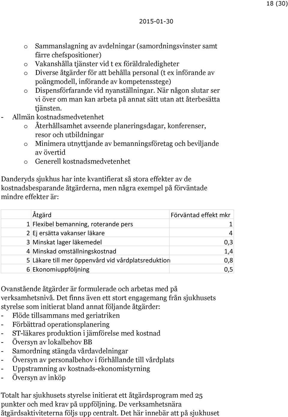 - Allmän kostnadsmedvetenhet o Återhållsamhet avseende planeringsdagar, konferenser, resor och utbildningar o Minimera utnyttjande av bemanningsföretag och beviljande av övertid o Generell