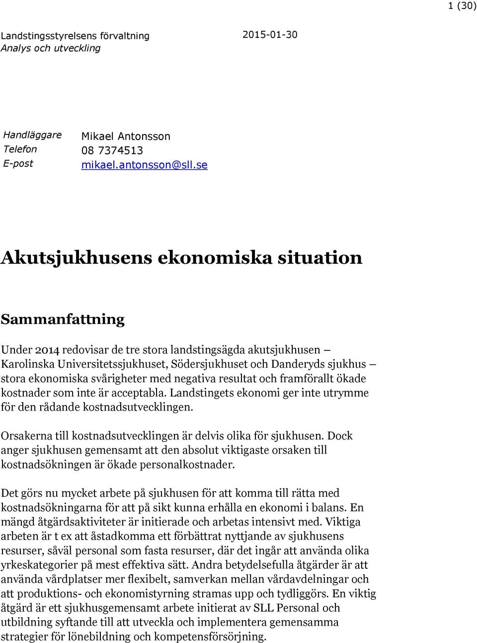 ekonomiska svårigheter med negativa resultat och framförallt ökade kostnader som inte är acceptabla. Landstingets ekonomi ger inte utrymme för den rådande kostnadsutvecklingen.