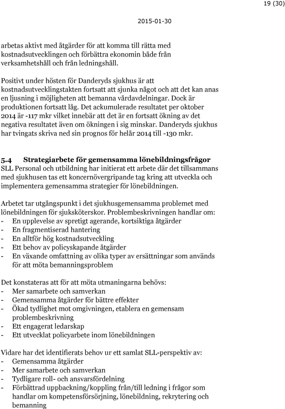 Dock är produktionen fortsatt låg. Det ackumulerade resultatet per oktober 2014 är -117 mkr vilket innebär att det är en fortsatt ökning av det negativa resultatet även om ökningen i sig minskar.