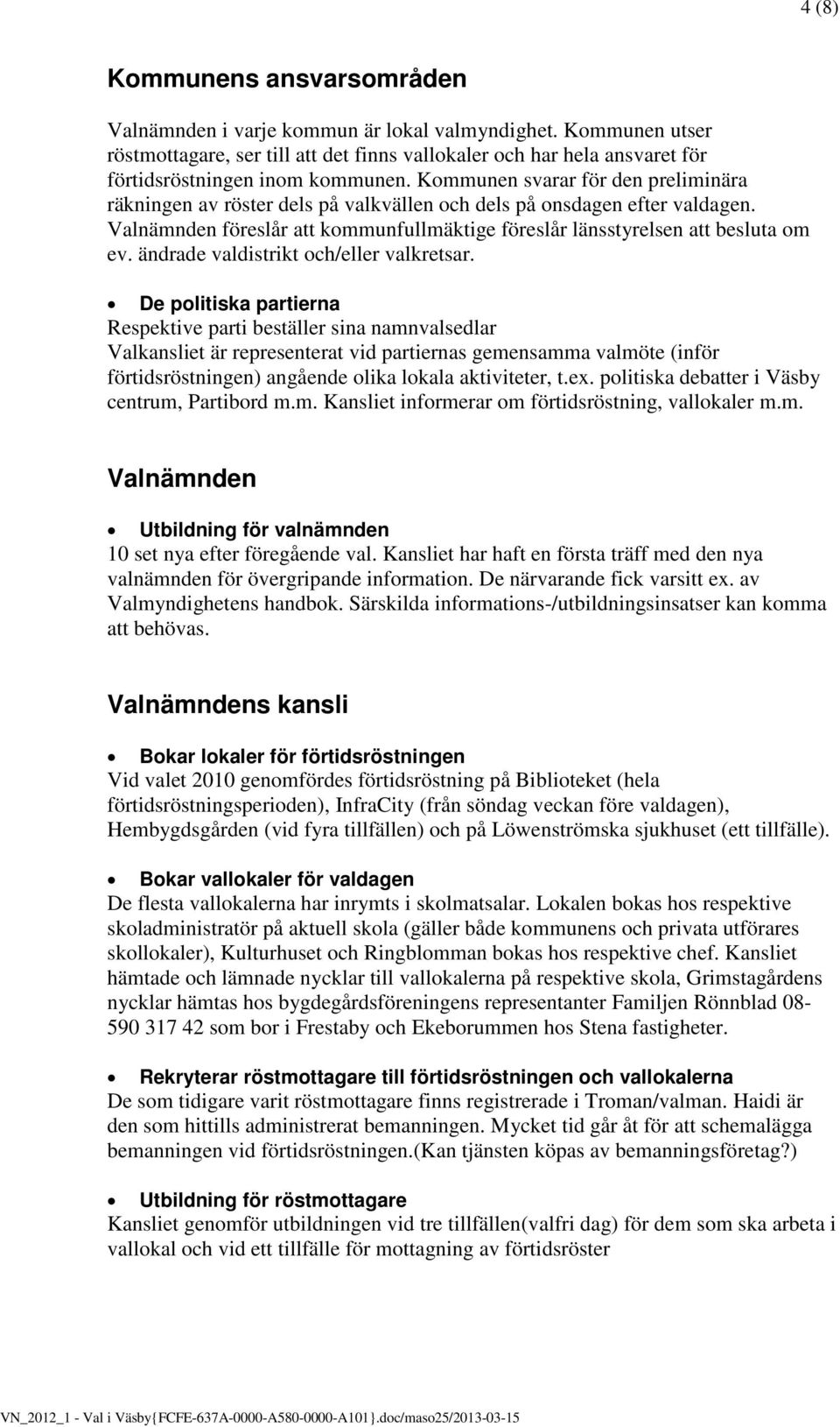 Kommunen svarar för den preliminära räkningen av röster dels på valkvällen och dels på onsdagen efter valdagen. Valnämnden föreslår att kommunfullmäktige föreslår länsstyrelsen att besluta om ev.