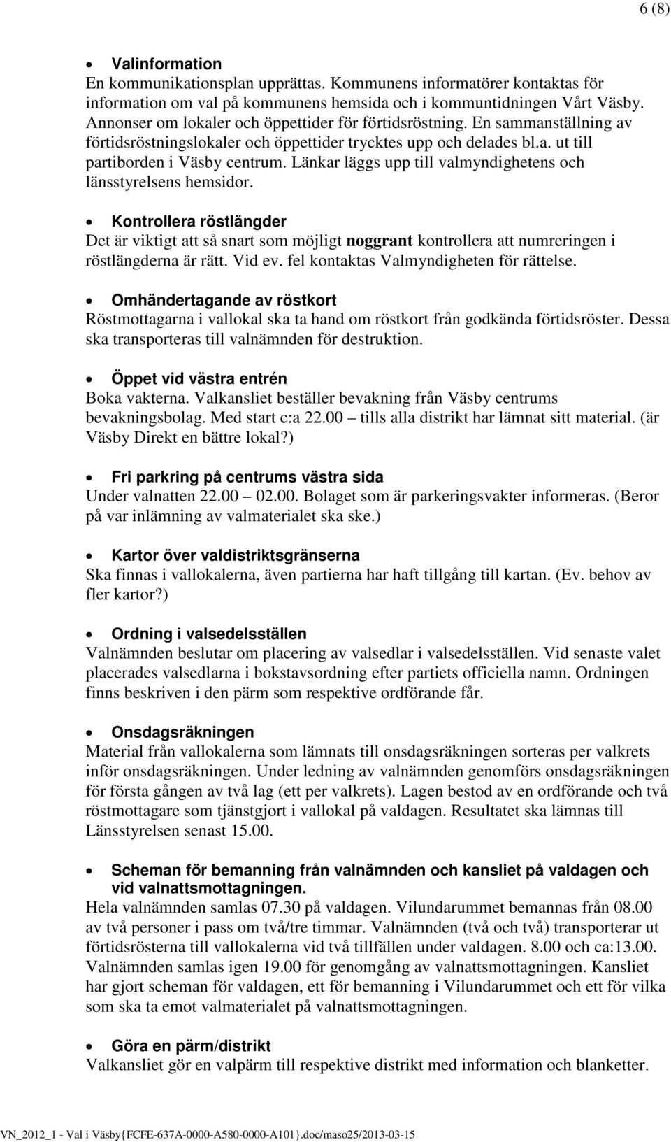 Länkar läggs upp till valmyndighetens och länsstyrelsens hemsidor. Kontrollera röstlängder Det är viktigt att så snart som möjligt noggrant kontrollera att numreringen i röstlängderna är rätt. Vid ev.